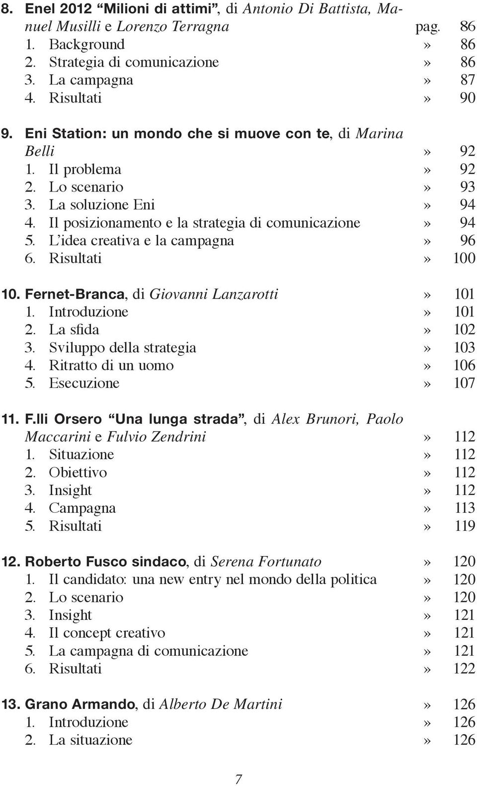 Risultati 10. Fernet-Branca, di Giovanni Lanzarotti 1. Introduzione 2. La sfida 3. Sviluppo della strategia 4. Ritratto di un uomo 5. Esecuzione 11. F.lli Orsero Una lunga strada, di Alex Brunori, Paolo Maccarini e Fulvio Zendrini 1.