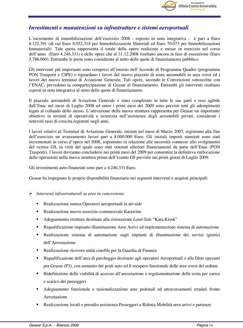 331) e delle opere che al 31.12.2008 risultano ancora in fase di esecuzione (Euro 3.786.060). Entrambe le poste sono considerate al netto delle quote di finanziamento pubblico.