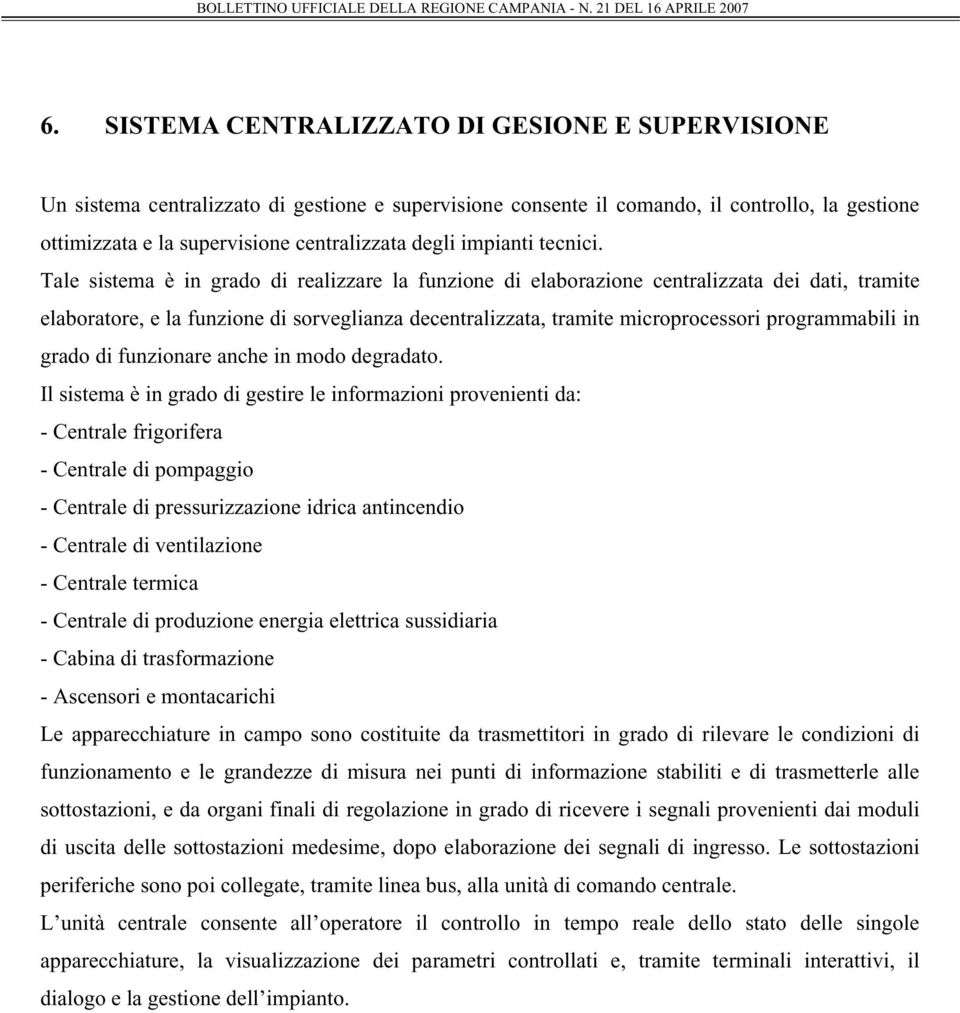 Tale sistema è in grado di realizzare la funzione di elaborazione centralizzata dei dati, tramite elaboratore, e la funzione di sorveglianza decentralizzata, tramite microprocessori programmabili in