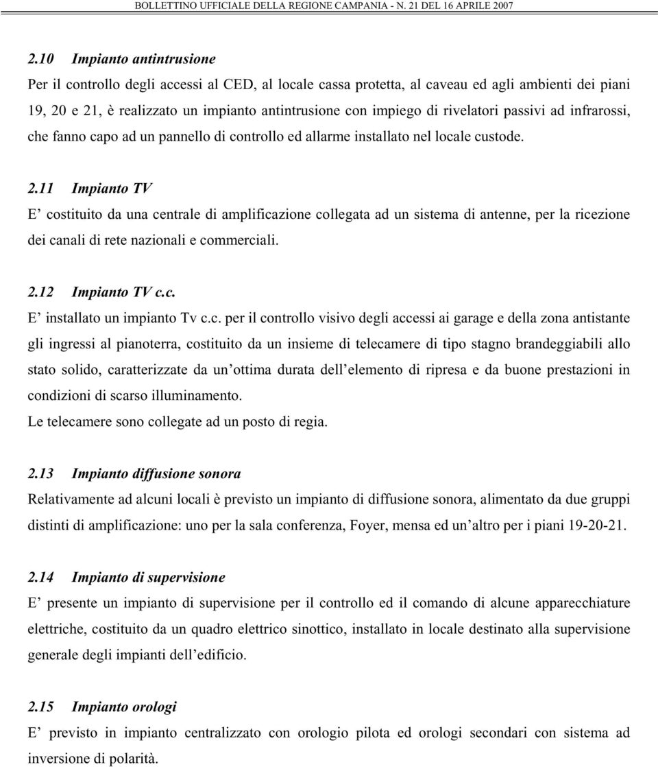 11 Impianto TV E costituito da una centrale di amplificazione collegata ad un sistema di antenne, per la ricezione dei canali di rete nazionali e commerciali. 2.12 Impianto TV c.c. E installato un impianto Tv c.