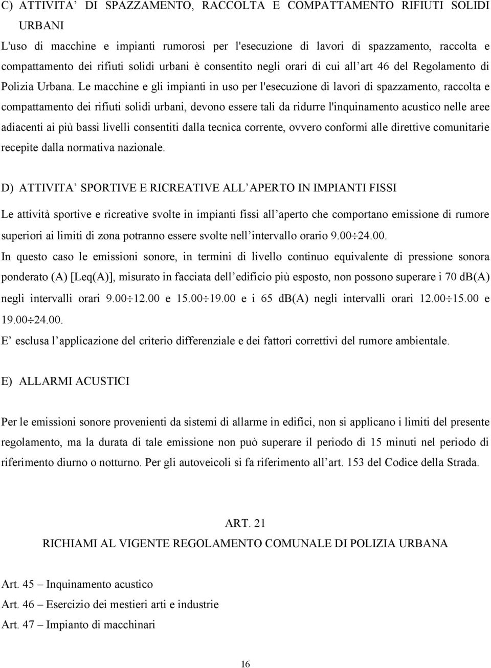 Le macchine e gli impianti in uso per l'esecuzione di lavori di spazzamento, raccolta e compattamento dei rifiuti solidi urbani, devono essere tali da ridurre l'inquinamento acustico nelle aree