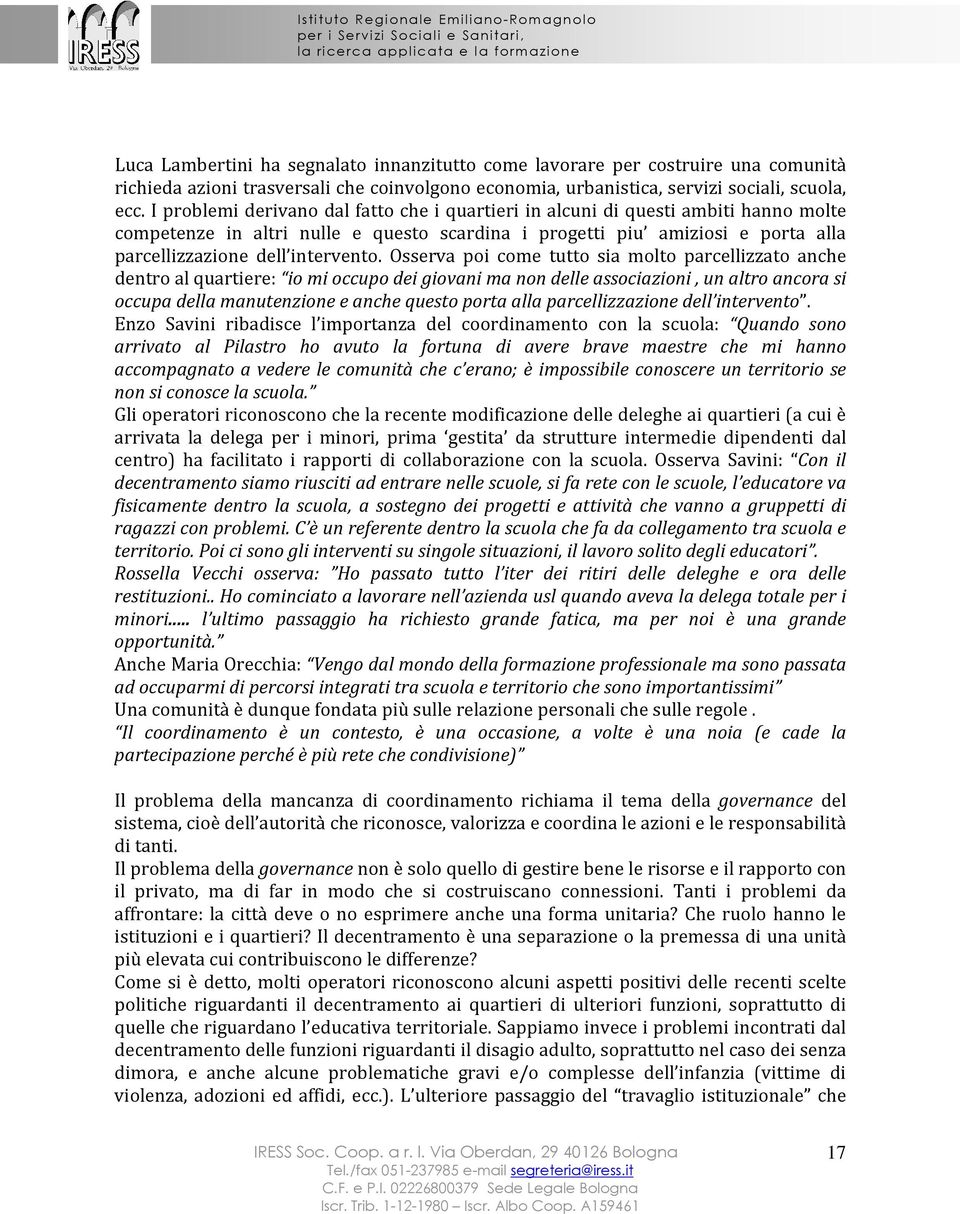 Osserva poi come tutto sia molto parcellizzato anche dentro al quartiere: io mi occupo dei giovani ma non delle associazioni, un altro ancora si occupa della manutenzione e anche questo porta alla