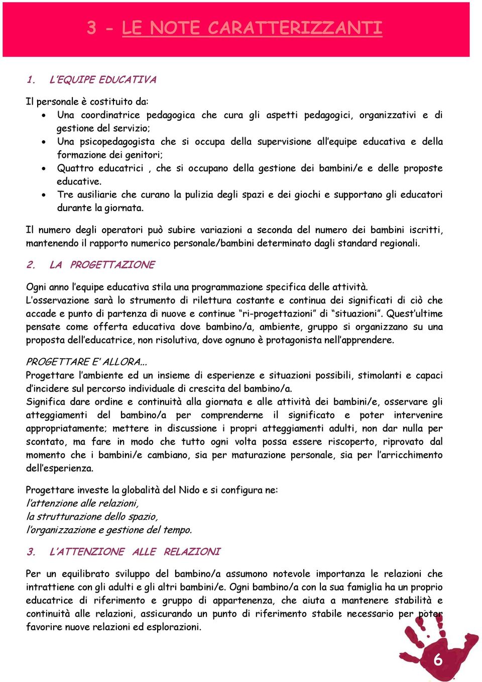 supervisione all equipe educativa e della formazione dei genitori; Quattro educatrici, che si occupano della gestione dei bambini/e e delle proposte educative.