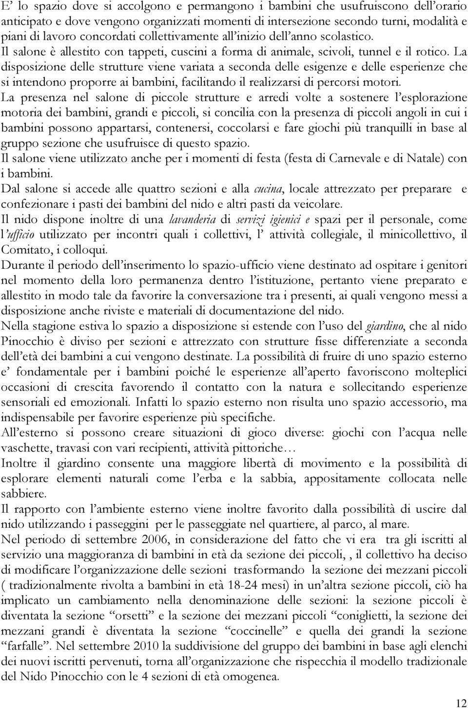 La disposizione delle strutture viene variata a seconda delle esigenze e delle esperienze che si intendono proporre ai bambini, facilitando il realizzarsi di percorsi motori.