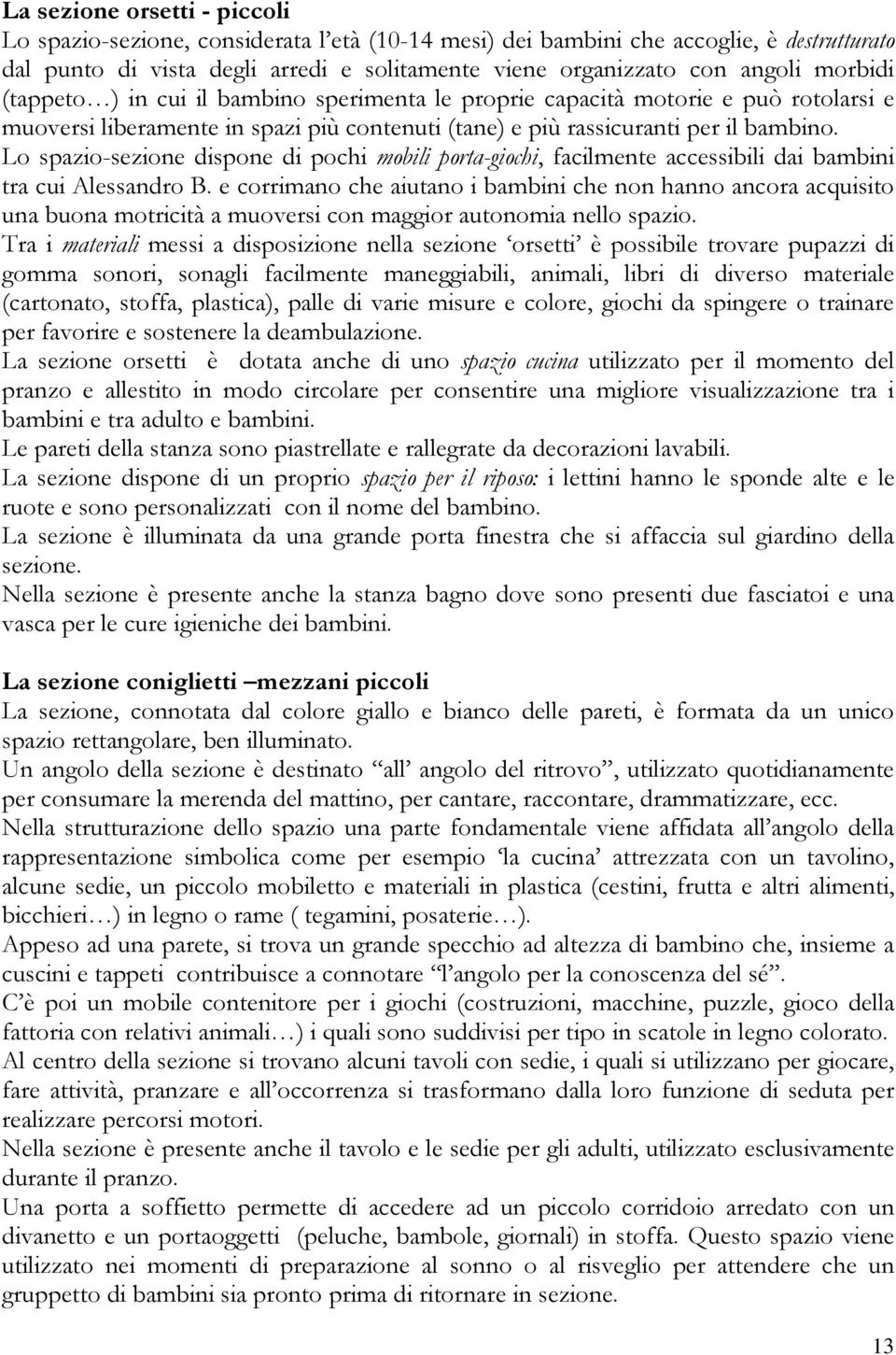 Lo spazio-sezione dispone di pochi mobili porta-giochi, facilmente accessibili dai bambini tra cui Alessandro B.