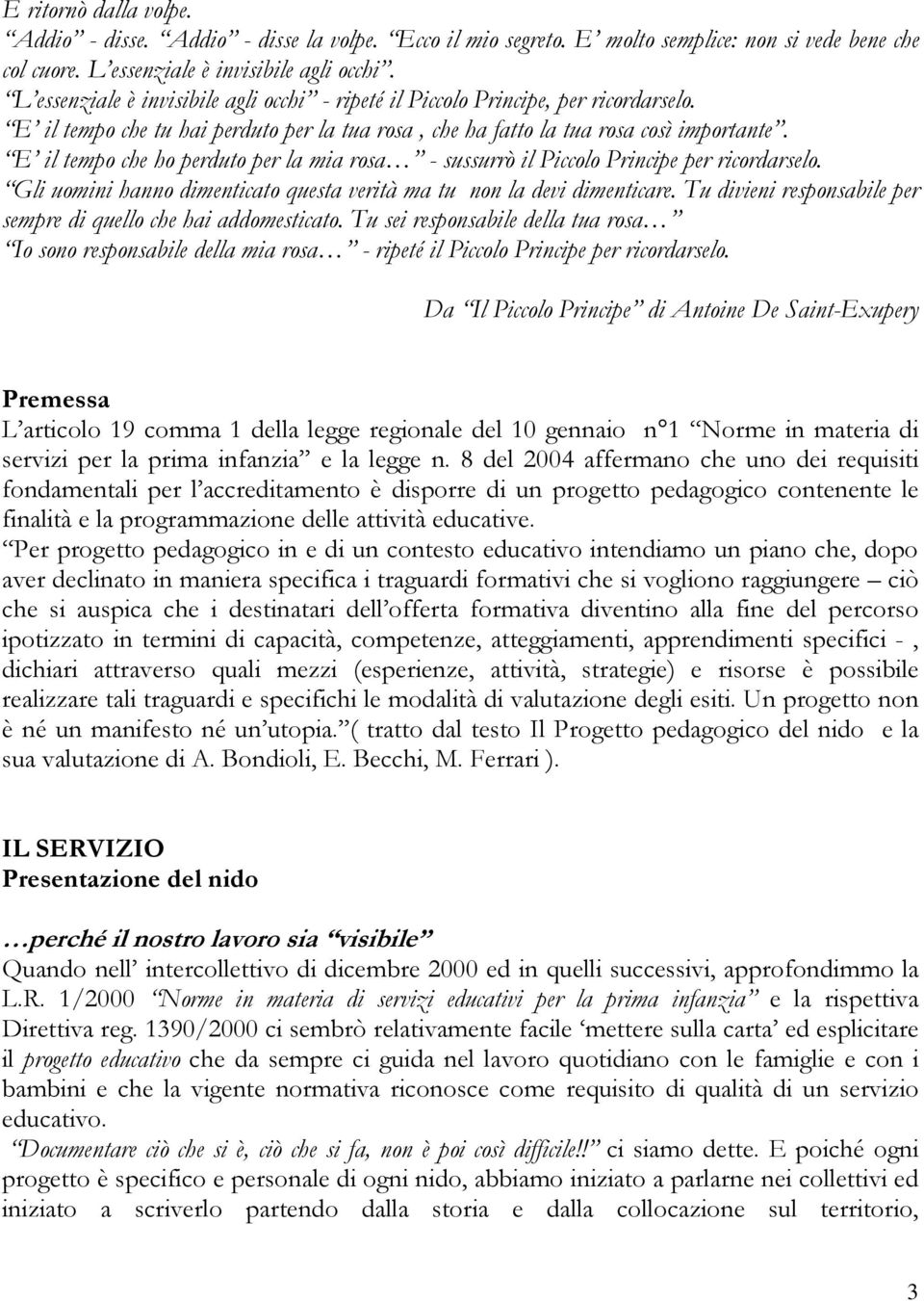 E il tempo che ho perduto per la mia rosa - sussurrò il Piccolo Principe per ricordarselo. Gli uomini hanno dimenticato questa verità ma tu non la devi dimenticare.