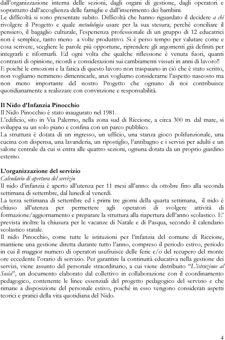 Difficoltà che hanno riguardato il decidere a chi rivolgere il Progetto e quale metodologia usare per la sua stesura; perché conciliare il pensiero, il bagaglio culturale, l esperienza professionale