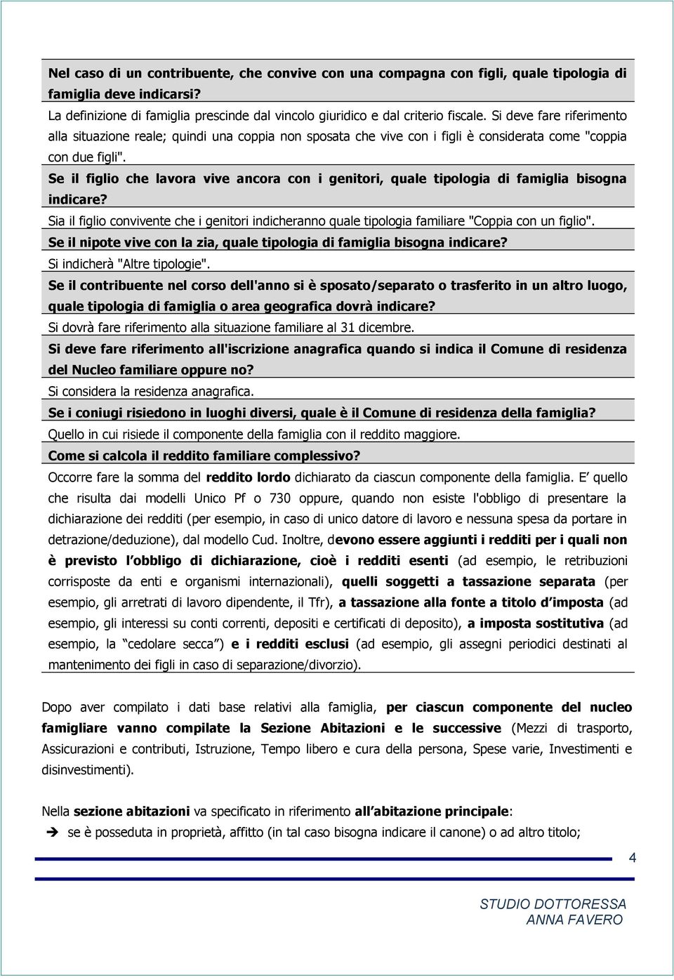 Se il figlio che lavora vive ancora con i genitori, quale tipologia di famiglia bisogna indicare? Sia il figlio convivente che i genitori indicheranno quale tipologia familiare "Coppia con un figlio".