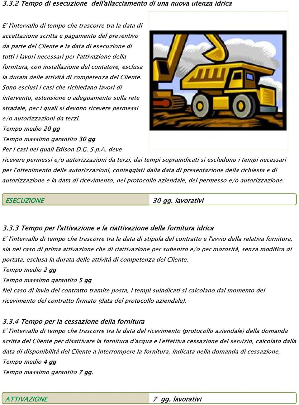 Sono esclusi i casi che richiedano lavori di intervento, estensione o adeguamento sulla rete stradale, per i quali si devono ricevere permessi e/o autorizzazioni da terzi.