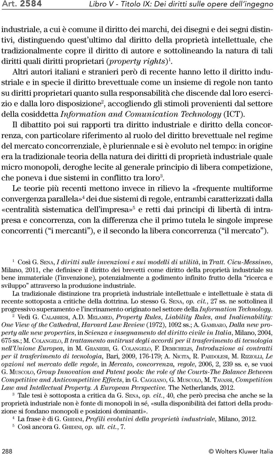 Altri autori italiani e stranieri però di recente hanno letto il diritto industriale e in specie il diritto brevettuale come un insieme di regole non tanto su diritti proprietari quanto sulla