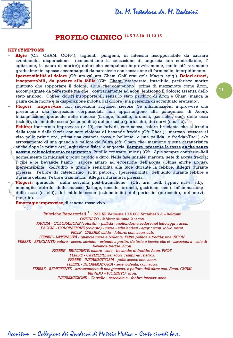 compaiono improvvisamente, molto più raramente gradualmente, spesso accompagnati da parestesie con sensazione di formicolio, intorpidimento. Ipersensibilità al dolore (Cfr. am-val. ars. Cham. Coff.