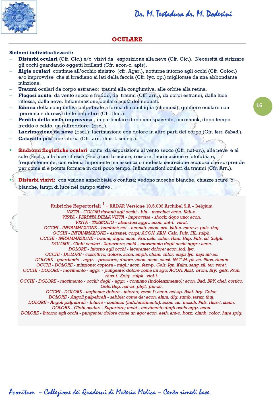 ) migliorate da una abbondante minzione. Traumi oculari da corpo estraneo; traumi alla congiuntiva, alle orbite alla retina. Flogosi acuta da vento secco e freddo, da traumi (Cfr. arn.