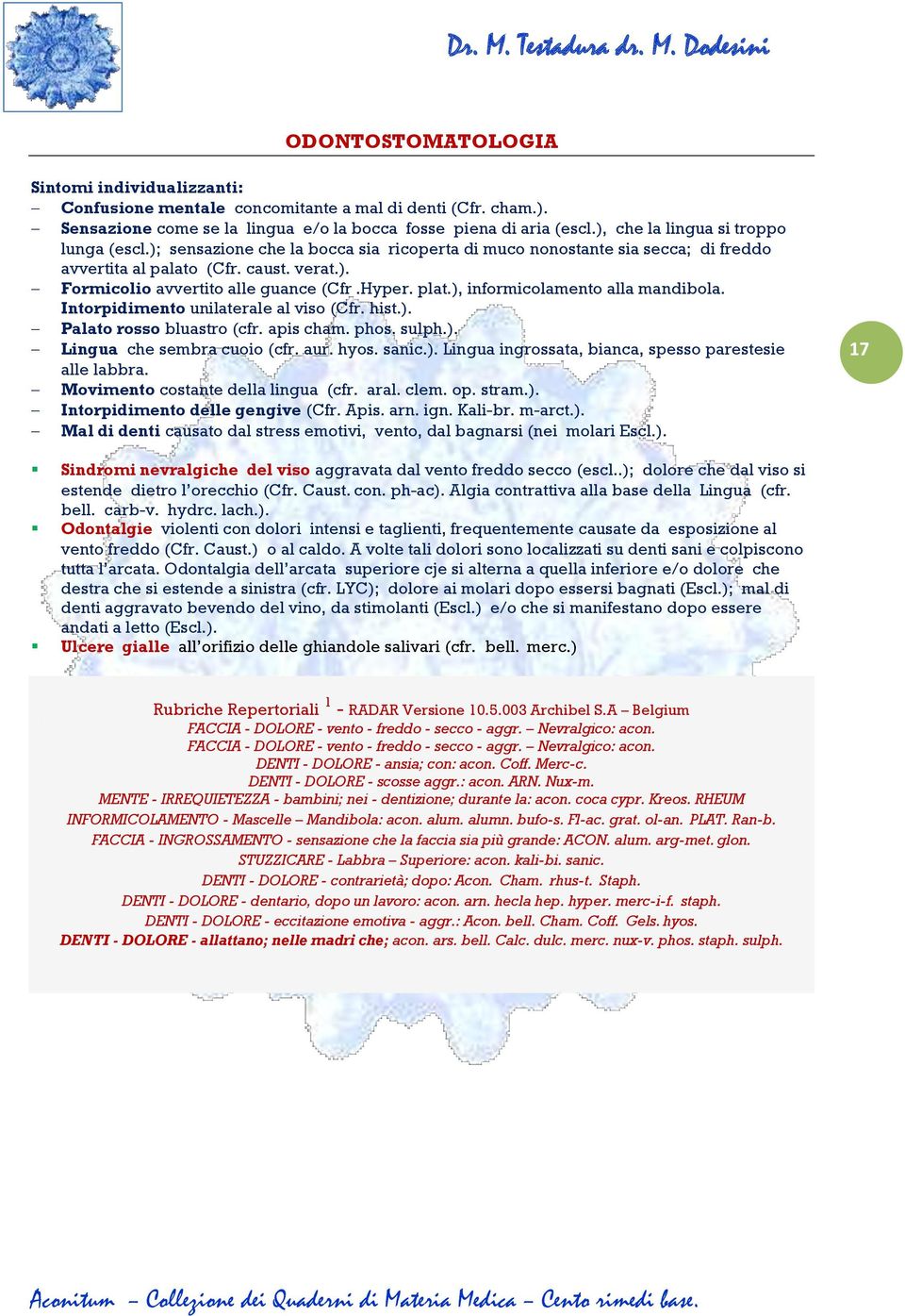 Hyper. plat.), informicolamento alla mandibola. Intorpidimento unilaterale al viso (Cfr. hist.). Palato rosso bluastro (cfr. apis cham. phos. sulph.). Lingua che sembra cuoio (cfr. aur. hyos. sanic.). Lingua ingrossata, bianca, spesso parestesie alle labbra.