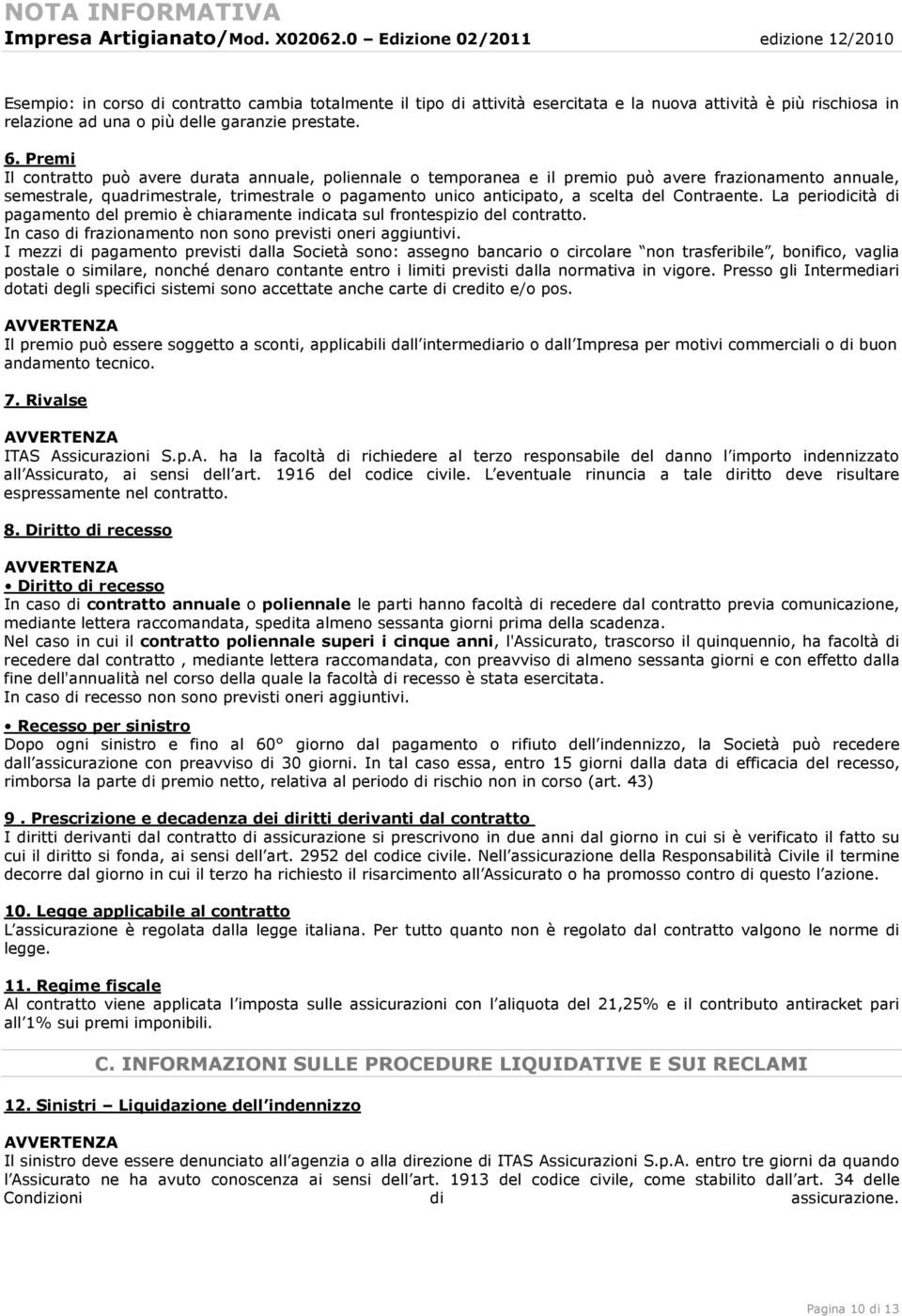 Contraente. La periodicità di pagamento del premio è chiaramente indicata sul frontespizio del contratto. In caso di frazionamento non sono previsti oneri aggiuntivi.