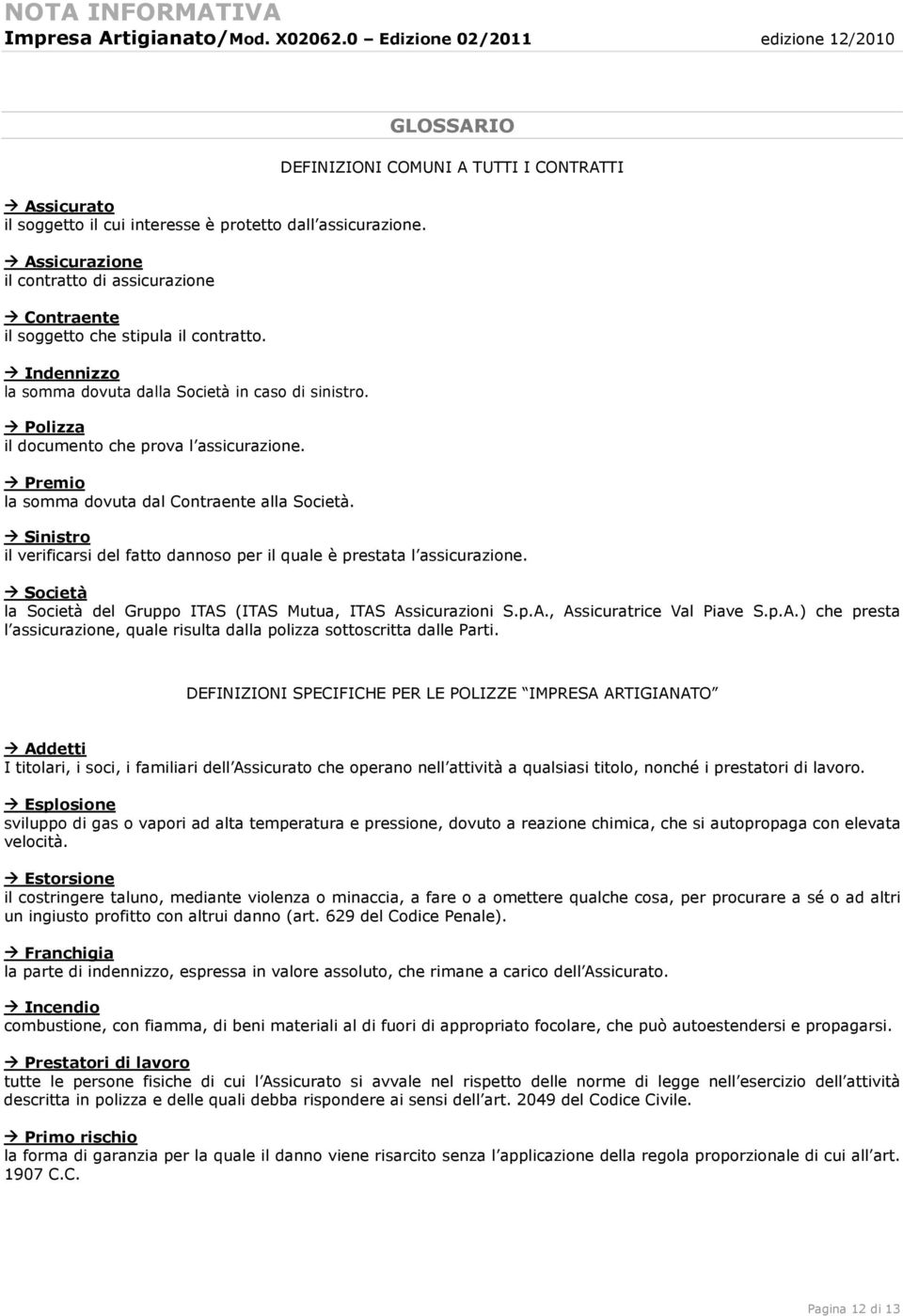 GLOSSARIO DEFINIZIONI COMUNI A TUTTI I CONTRATTI Sinistro il verificarsi del fatto dannoso per il quale è prestata l assicurazione.