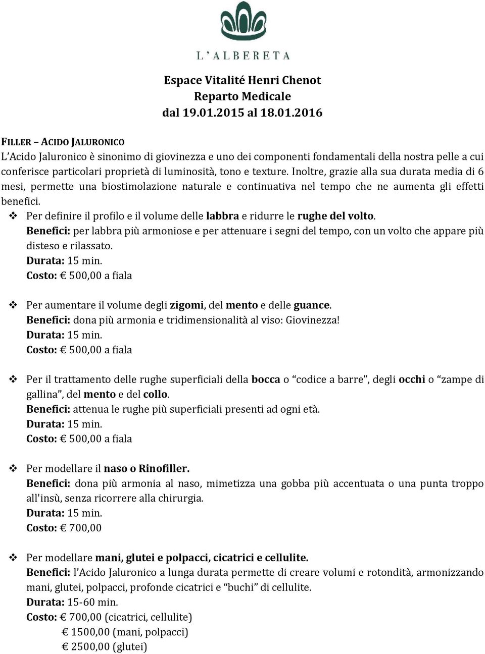 Per definire il profilo e il volume delle labbra e ridurre le rughe del volto. Benefici: per labbra più armoniose e per attenuare i segni del tempo, con un volto che appare più disteso e rilassato.