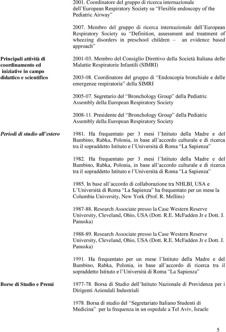 attività di coordinamento ed iniziative in campo didattico e scientifico 2001-03. Membro del Consiglio Direttivo della Società Italiana delle Malattie Respiratorie Infantili (SIMRI) 2003-08.