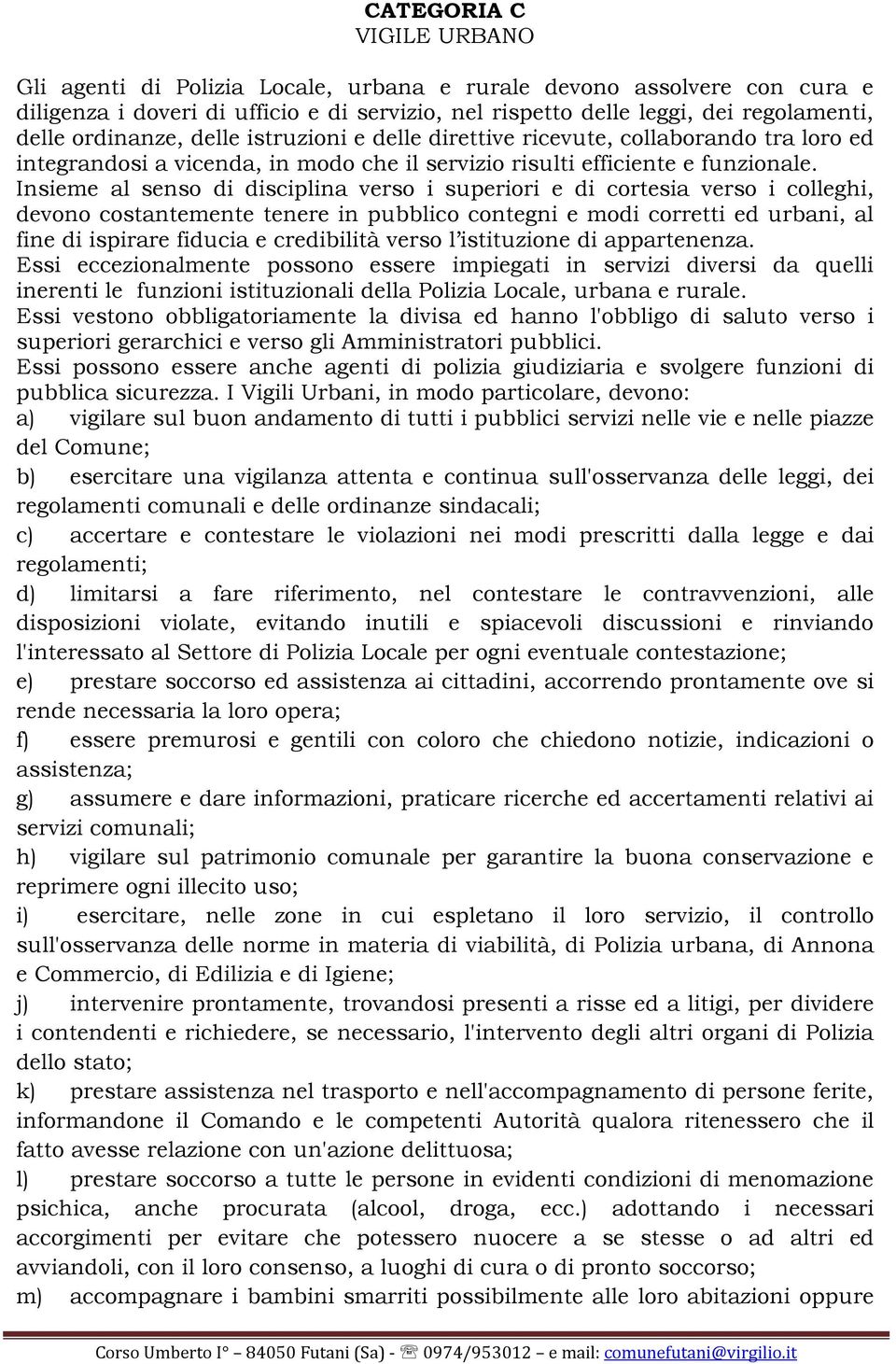 Insieme al senso di disciplina verso i superiori e di cortesia verso i colleghi, devono costantemente tenere in pubblico contegni e modi corretti ed urbani, al fine di ispirare fiducia e credibilità