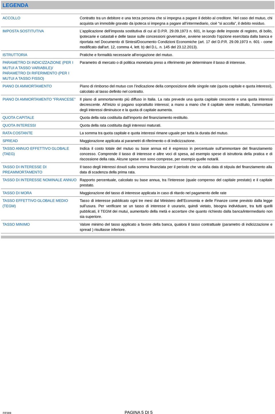 pagare il debito al creditore. Nel caso del mutuo, chi acquista un immobile gravato da ipoteca si impegna a pagare all intermediario, cioè si accolla, il debito residuo.