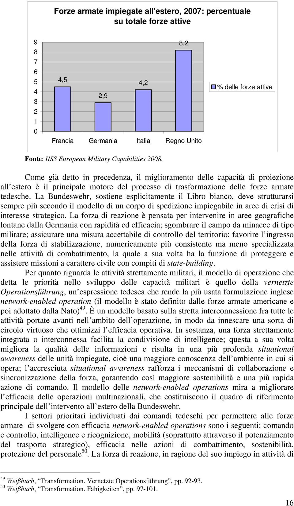 La Bundeswehr, sostiene esplicitamente il Libro bianco, deve strutturarsi sempre più secondo il modello di un corpo di spedizione impiegabile in aree di crisi di interesse strategico.