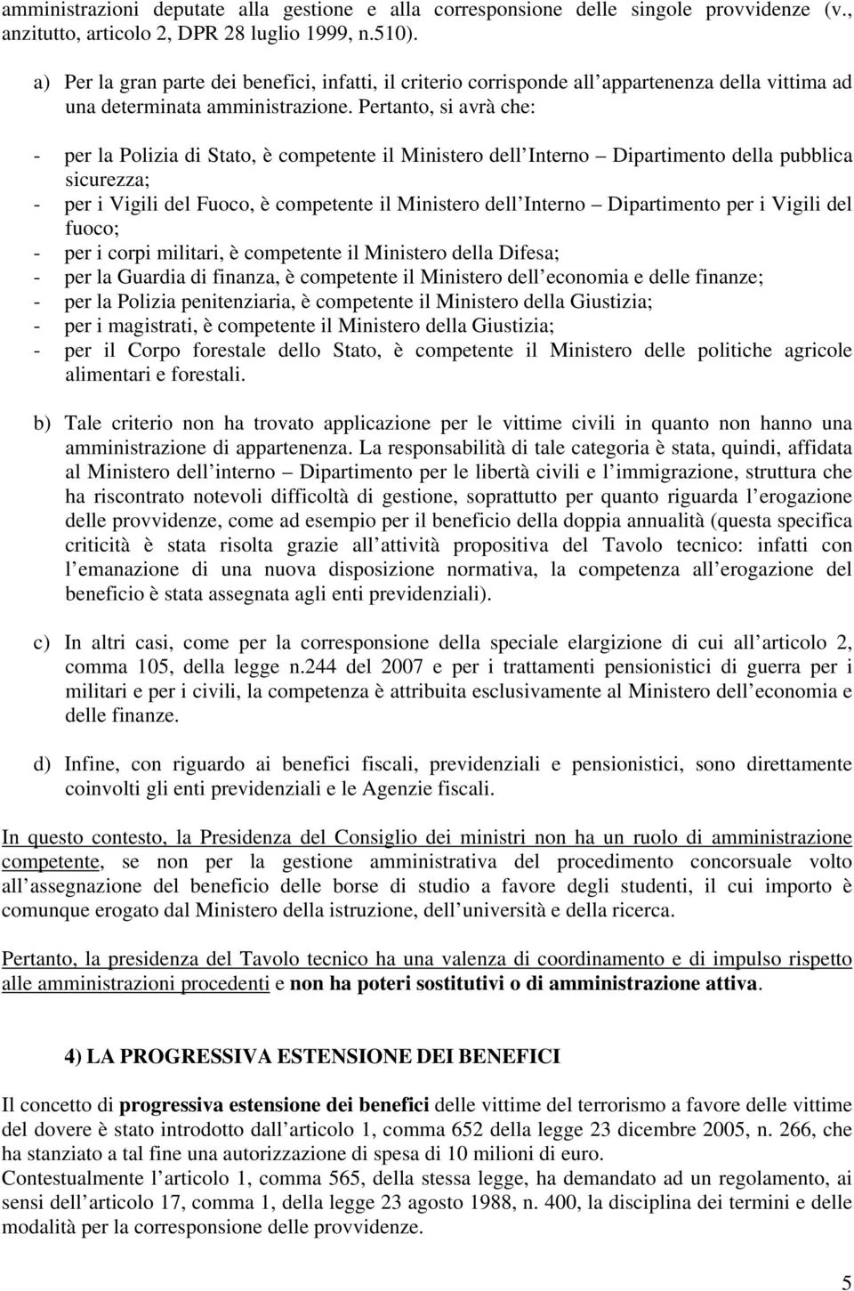 Pertanto, si avrà che: - per la Polizia di Stato, è competente il Ministero dell Interno Dipartimento della pubblica sicurezza; - per i Vigili del Fuoco, è competente il Ministero dell Interno