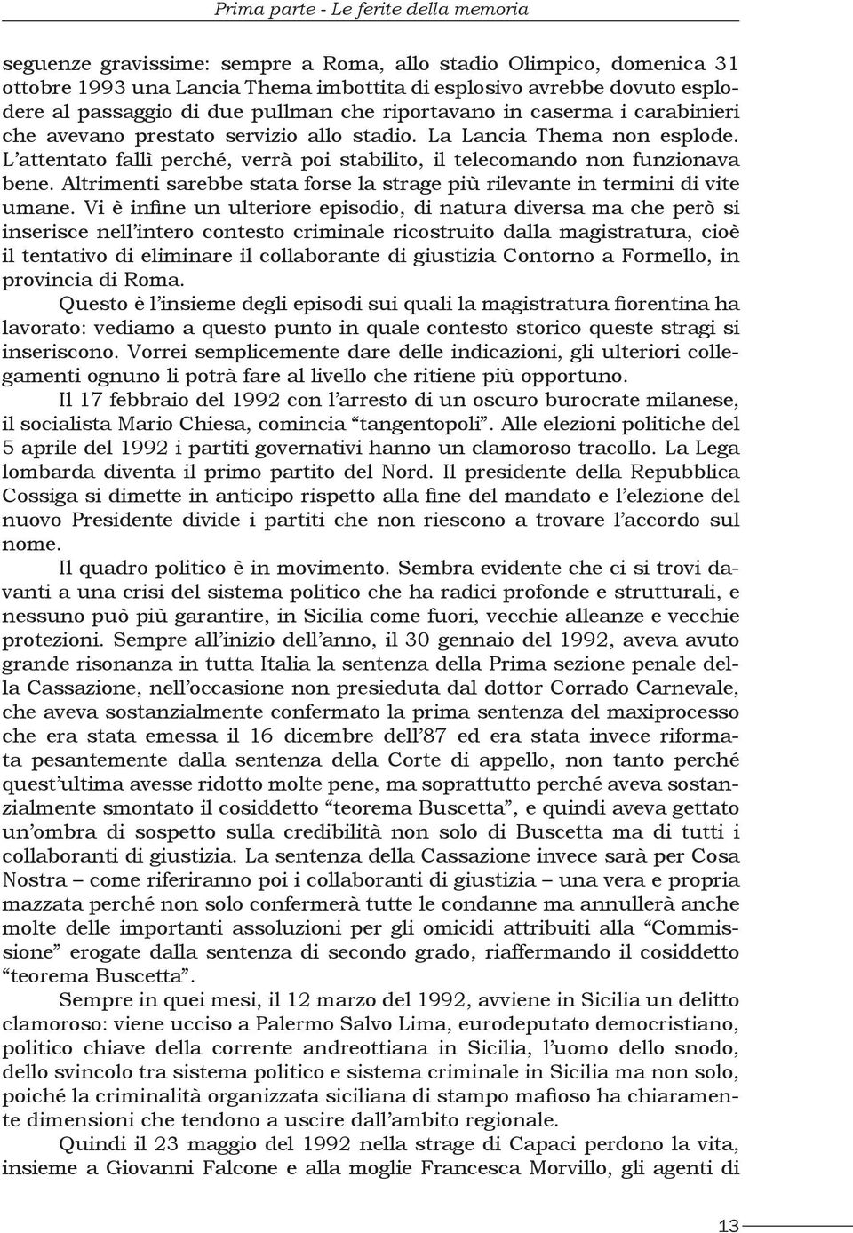 L attentato fallì perché, verrà poi stabilito, il telecomando non funzionava bene. Altrimenti sarebbe stata forse la strage più rilevante in termini di vite umane.