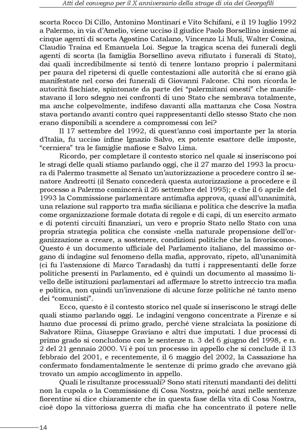 Segue la tragica scena dei funerali degli agenti di scorta (la famiglia Borsellino aveva rifiutato i funerali di Stato), dai quali incredibilmente si tentò di tenere lontano proprio i palermitani per