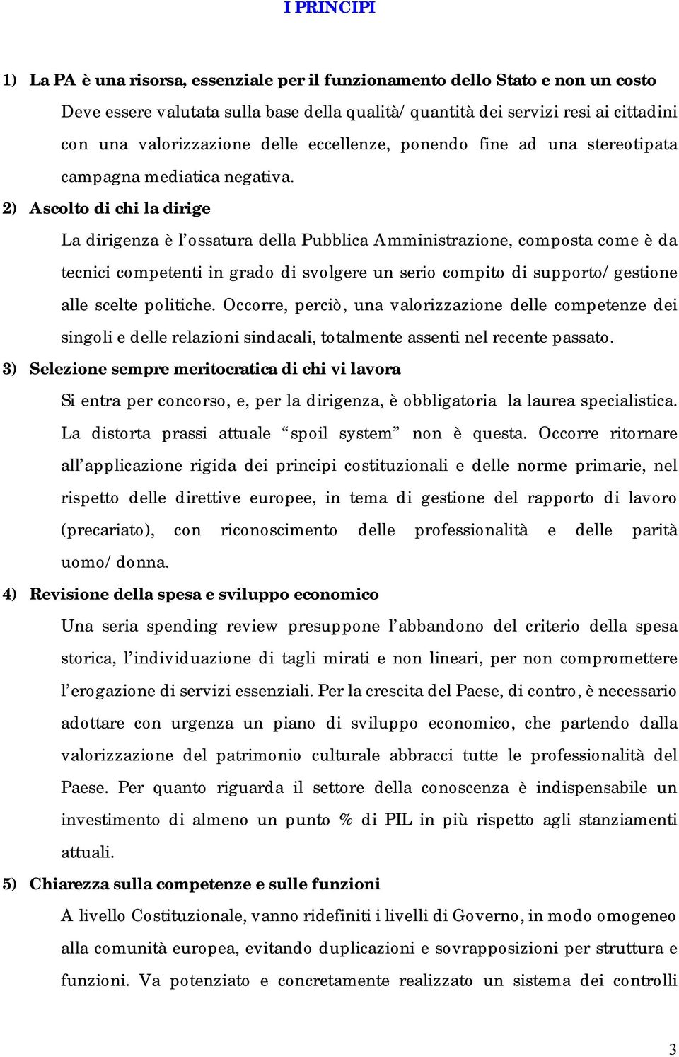 2) Ascolto di chi la dirige La dirigenza è l ossatura della Pubblica Amministrazione, composta come è da tecnici competenti in grado di svolgere un serio compito di supporto/gestione alle scelte