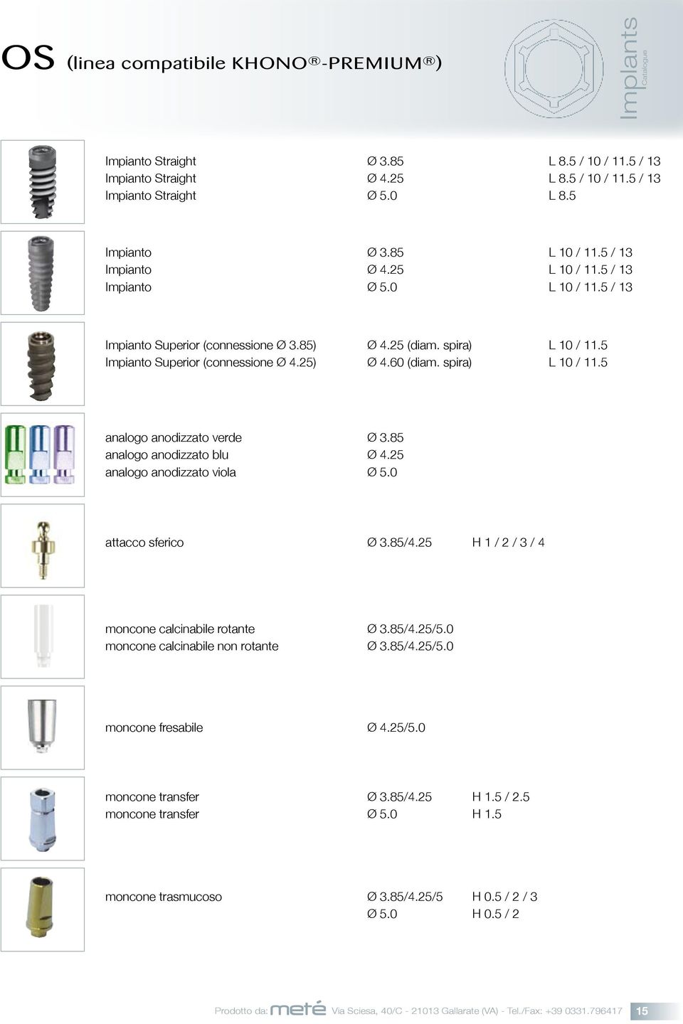 spira) L 10 / 11.5 analogo anodizzato verde Ø 3.85 analogo anodizzato blu Ø 4.25 analogo anodizzato viola Ø 5.0 attacco sferico Ø 3.85/4.25 H 1 / 2 / 3 / 4 moncone calcinabile rotante Ø 3.85/4.25/5.