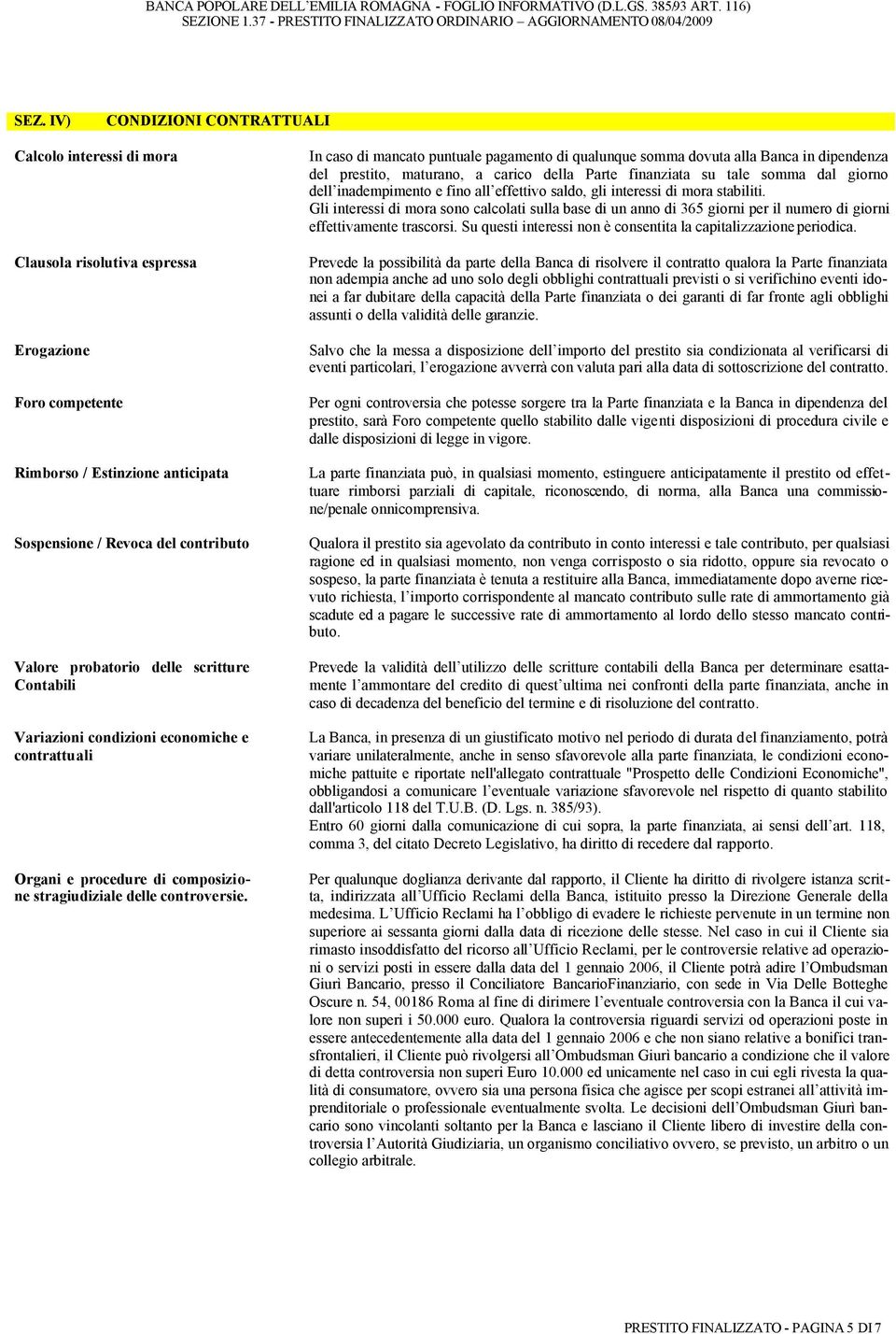 In caso di mancato puntuale pagamento di qualunque somma dovuta alla Banca in dipendenza del prestito, maturano, a carico della Parte finanziata su tale somma dal giorno dell inadempimento e fino all