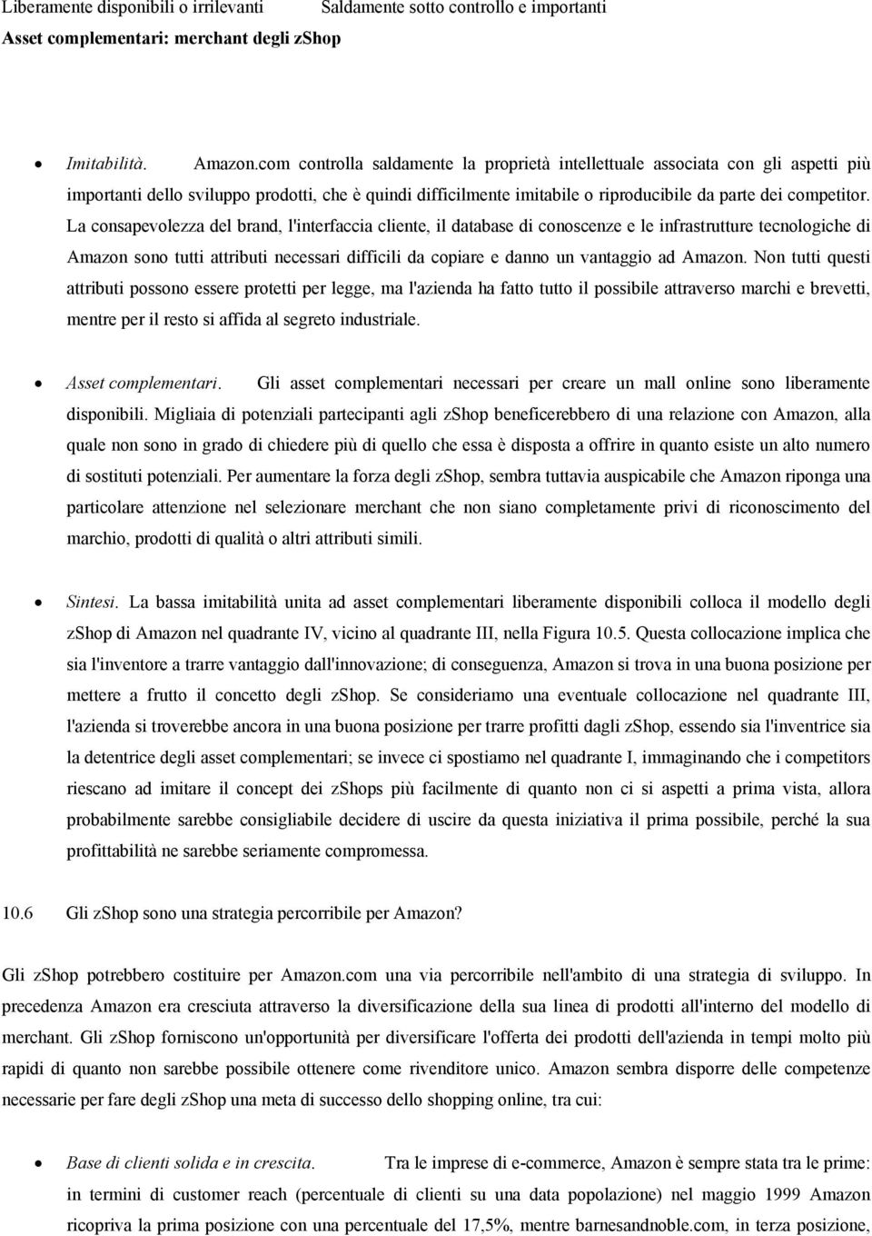 La consapevolezza del brand, l'interfaccia cliente, il database di conoscenze e le infrastrutture tecnologiche di Amazon sono tutti attributi necessari difficili da copiare e danno un vantaggio ad