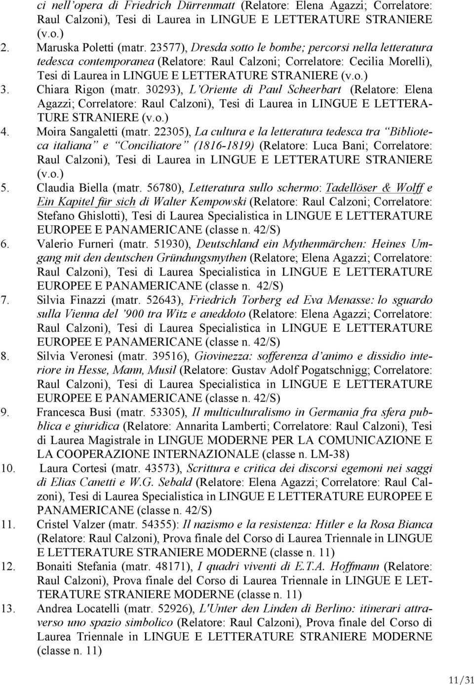 Chiara Rigon (matr. 30293), L Oriente di Paul Scheerbart (Relatore: Elena Agazzi; Correlatore: Raul Calzoni), Tesi di Laurea in LINGUE E LETTERA- TURE STRANIERE (v.o.) 4. Moira Sangaletti (matr.