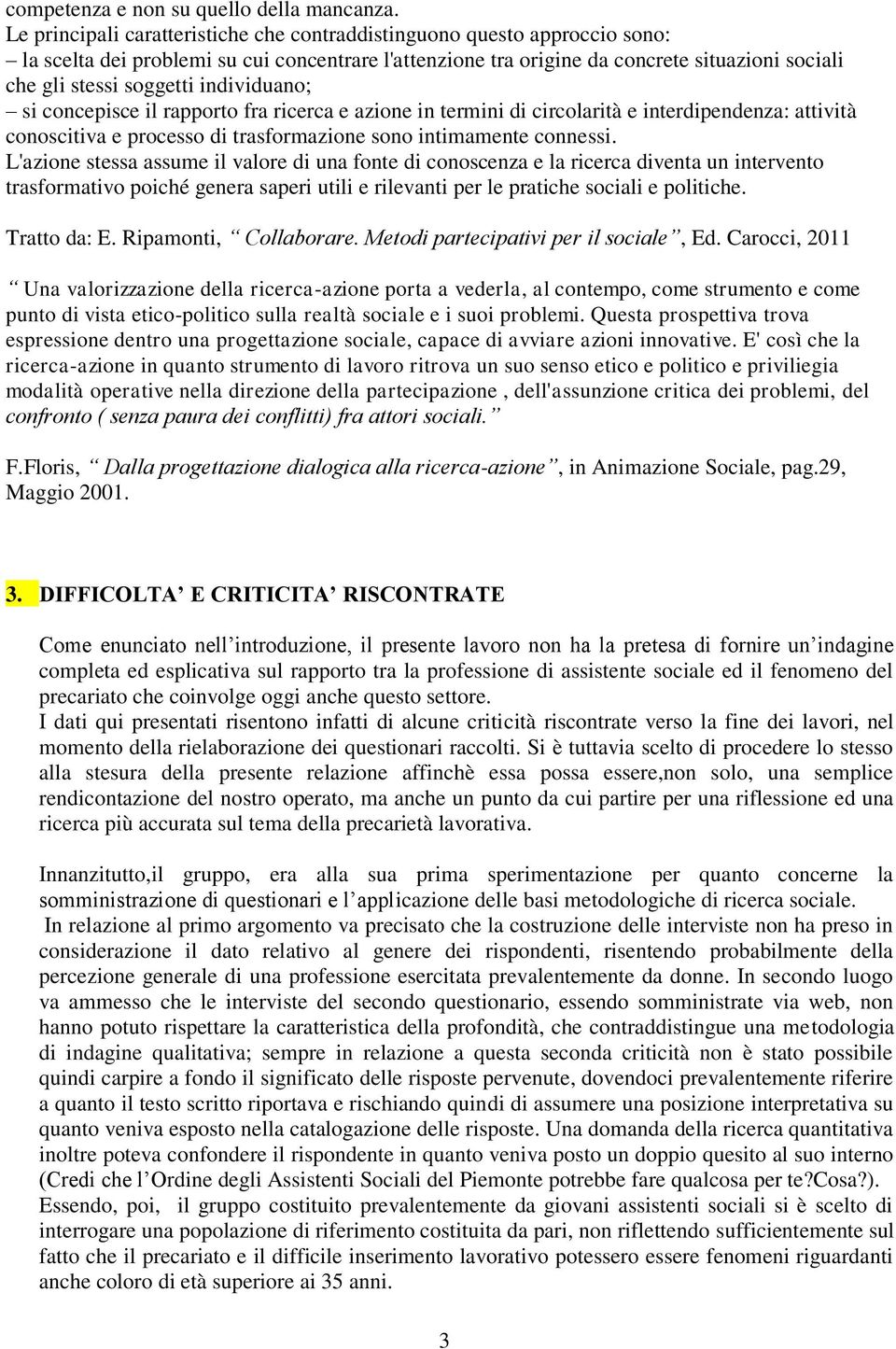 individuano; si concepisce il rapporto fra ricerca e azione in termini di circolarità e interdipendenza: attività conoscitiva e processo di trasformazione sono intimamente connessi.