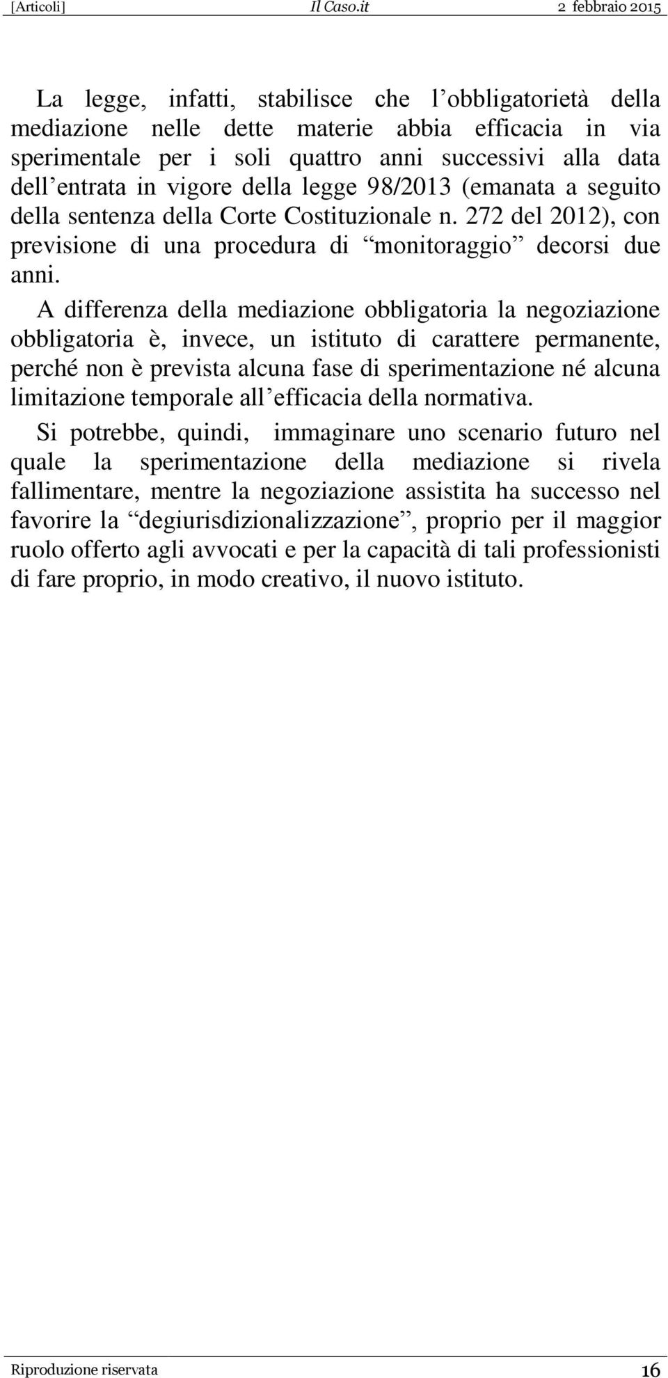 A differenza della mediazione obbligatoria la negoziazione obbligatoria è, invece, un istituto di carattere permanente, perché non è prevista alcuna fase di sperimentazione né alcuna limitazione