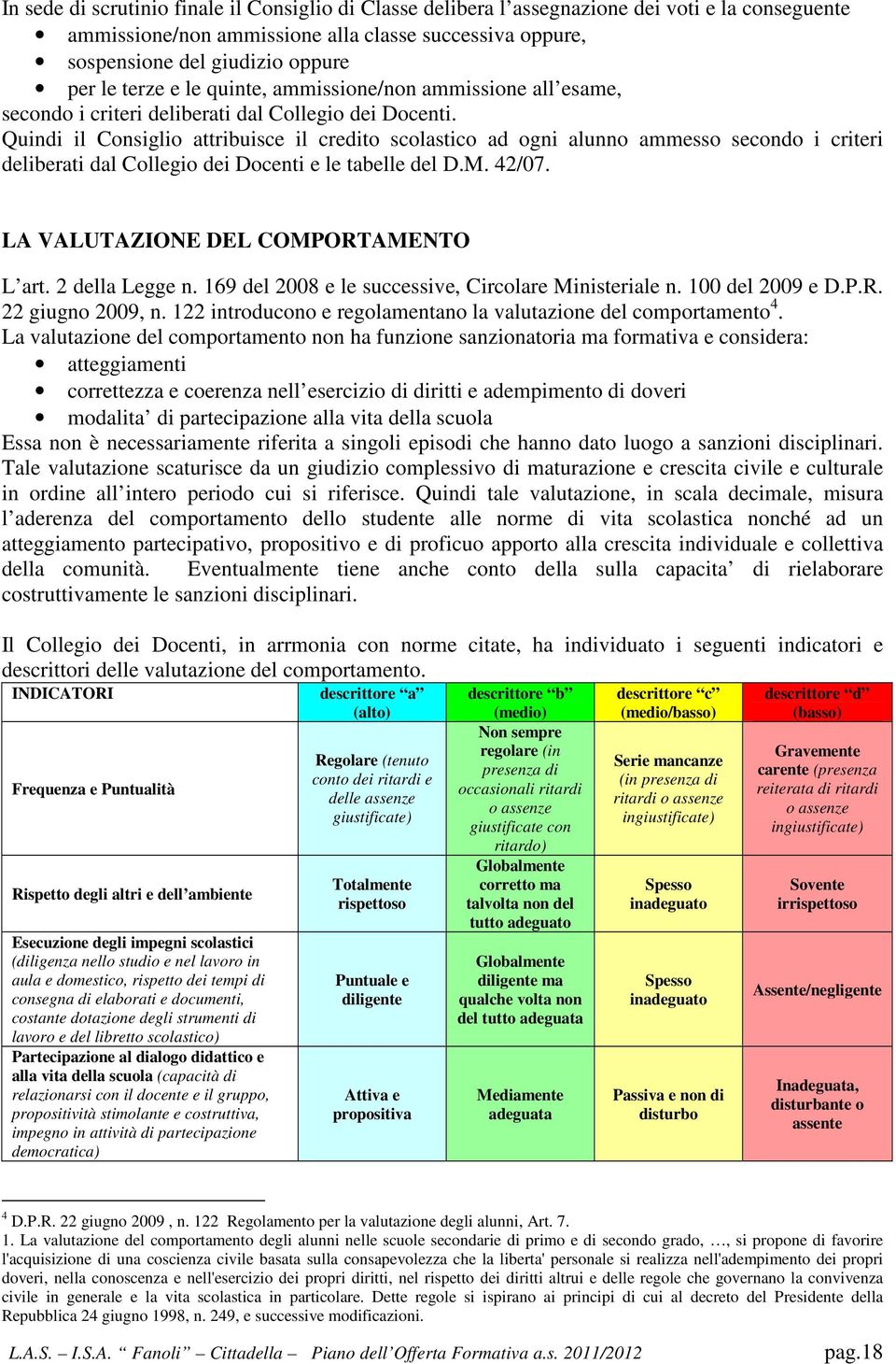 Quindi il Consiglio attribuisce il credito scolastico ad ogni alunno ammesso secondo i criteri deliberati dal Collegio dei Docenti e le tabelle del D.M. 42/07. LA VALUTAZIONE DEL COMPORTAMENTO L art.