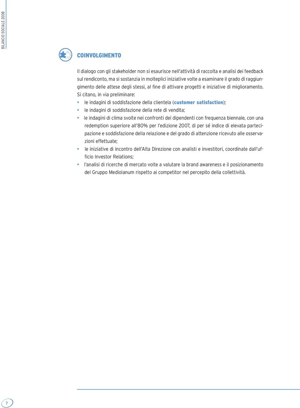 Si citano, in via preliminare: le indagini di soddisfazione della clientela (customer satisfaction); le indagini di soddisfazione della rete di vendita; le indagini di clima svolte nei confronti dei