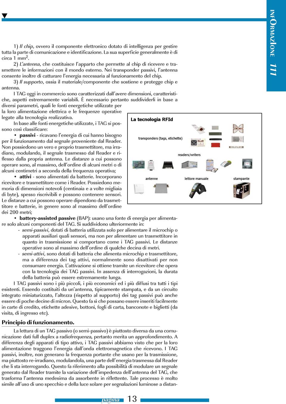 Nei transponder passivi, l antenna consente inoltre di catturare l energia necessaria al funzionamento del chip. 3) Il supporto, ossia il materiale/componente che sostiene e protegge chip e antenna.