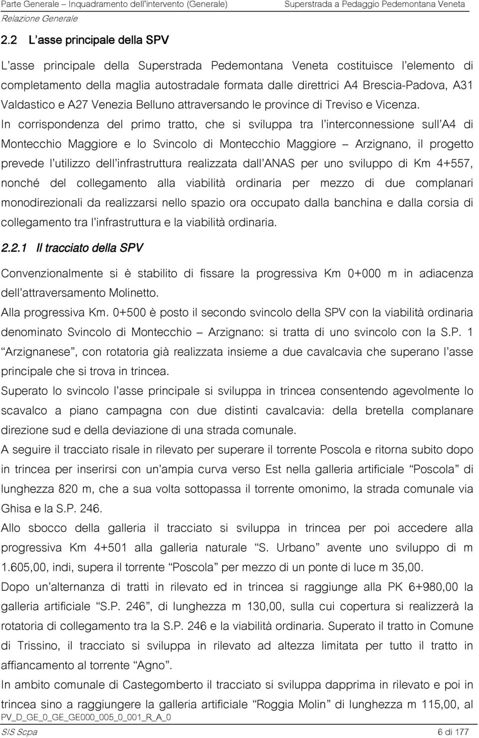 In corrispondenza del primo tratto, che si sviluppa tra l interconnessione sull A4 di Montecchio Maggiore e lo Svincolo di Montecchio Maggiore Arzignano, il progetto prevede l utilizzo dell