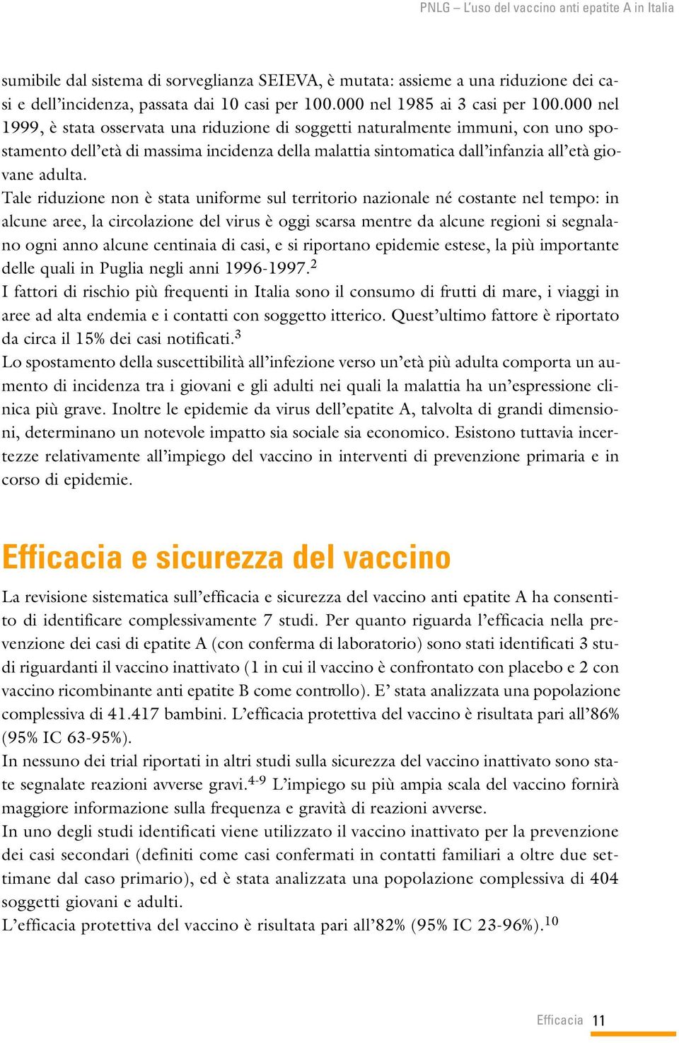 Tale riduzione non è stata uniforme sul territorio nazionale né costante nel tempo: in alcune aree, la circolazione del virus è oggi scarsa mentre da alcune regioni si segnalano ogni anno alcune