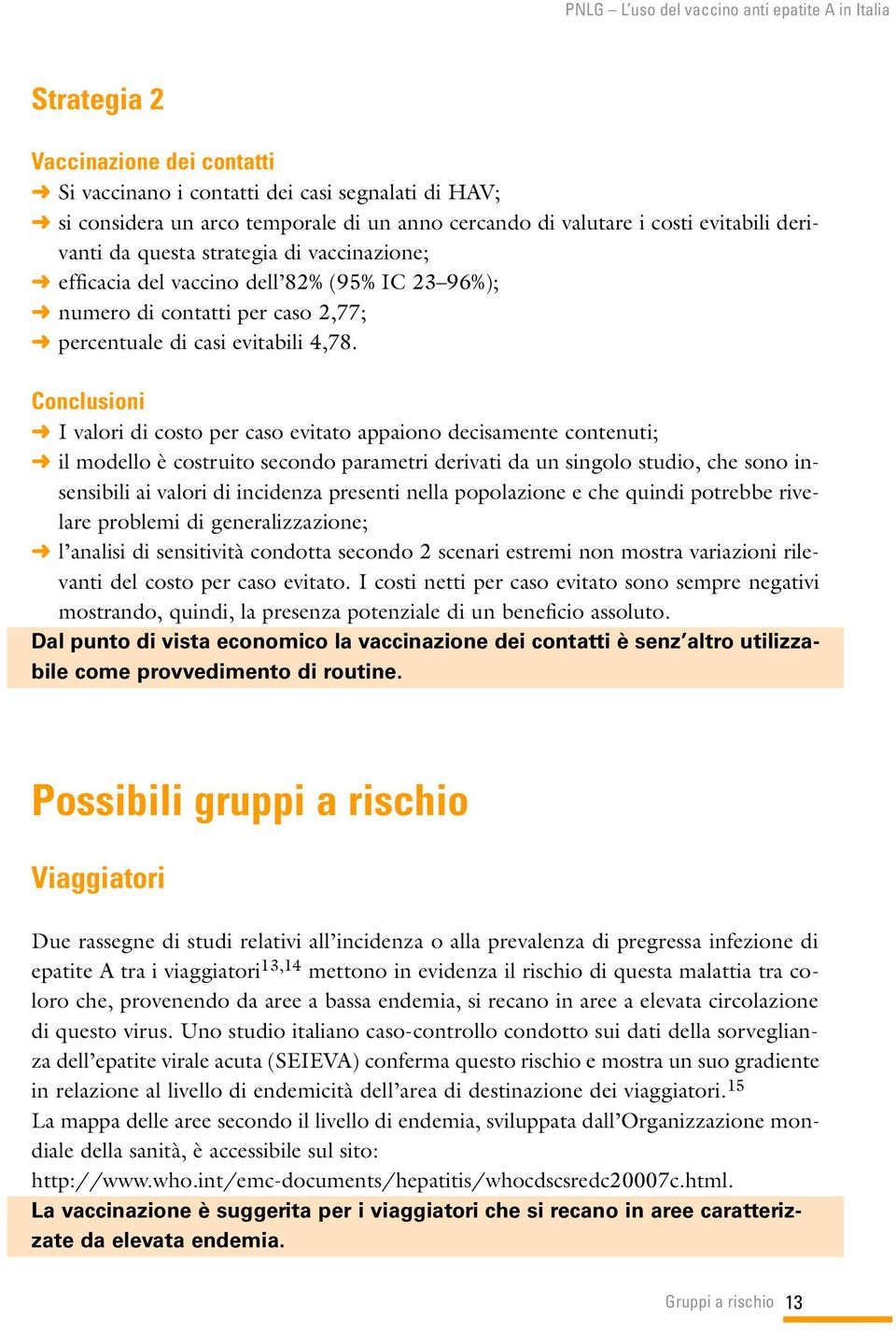 Conclusioni I valori di costo per caso evitato appaiono decisamente contenuti; il modello è costruito secondo parametri derivati da un singolo studio, che sono insensibili ai valori di incidenza