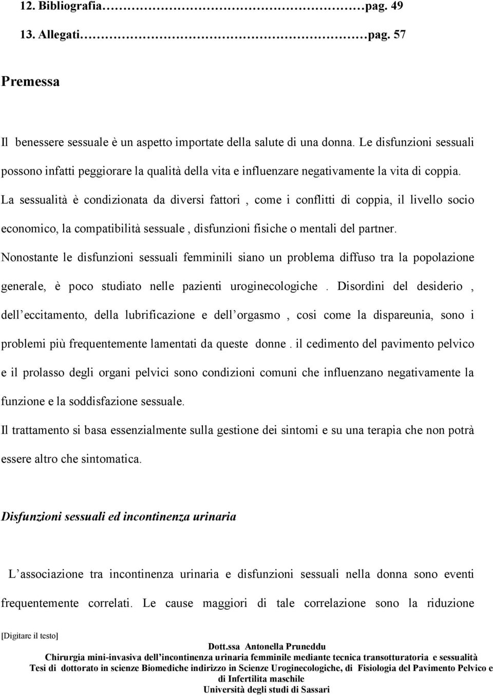 La sessualità è condizionata da diversi fattori, come i conflitti di coppia, il livello socio economico, la compatibilità sessuale, disfunzioni fisiche o mentali del partner.