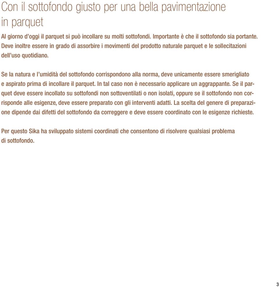 Se la natura e l umidità del sottofondo corrispondono alla norma, deve unicamente essere smerigliato e aspirato prima di incollare il parquet. In tal caso non è necessario applicare un aggrappante.