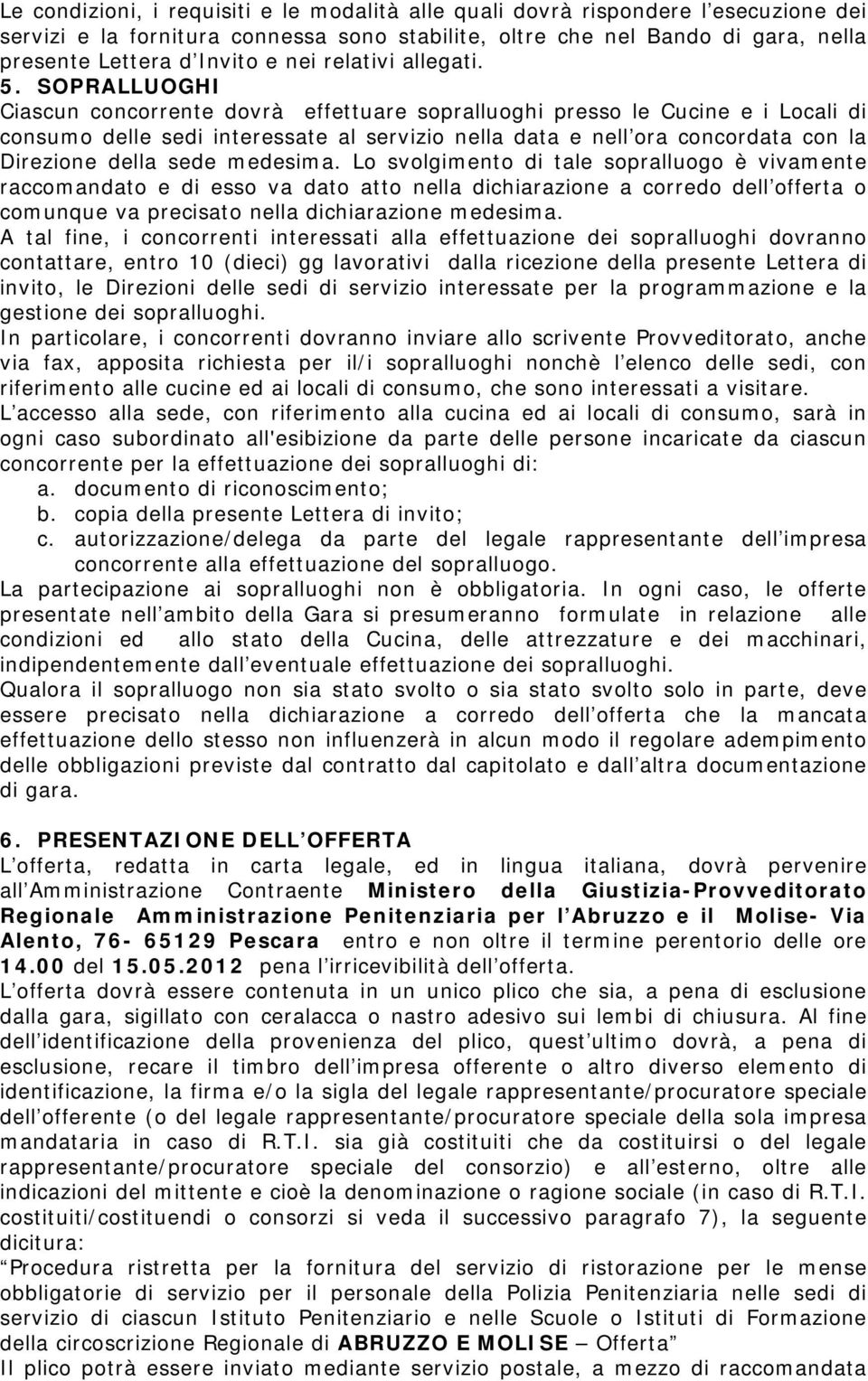 SOPRALLUOGHI Ciascun concorrente dovrà effettuare sopralluoghi presso le Cucine e i Locali di consumo delle sedi interessate al servizio nella data e nell ora concordata con la Direzione della sede