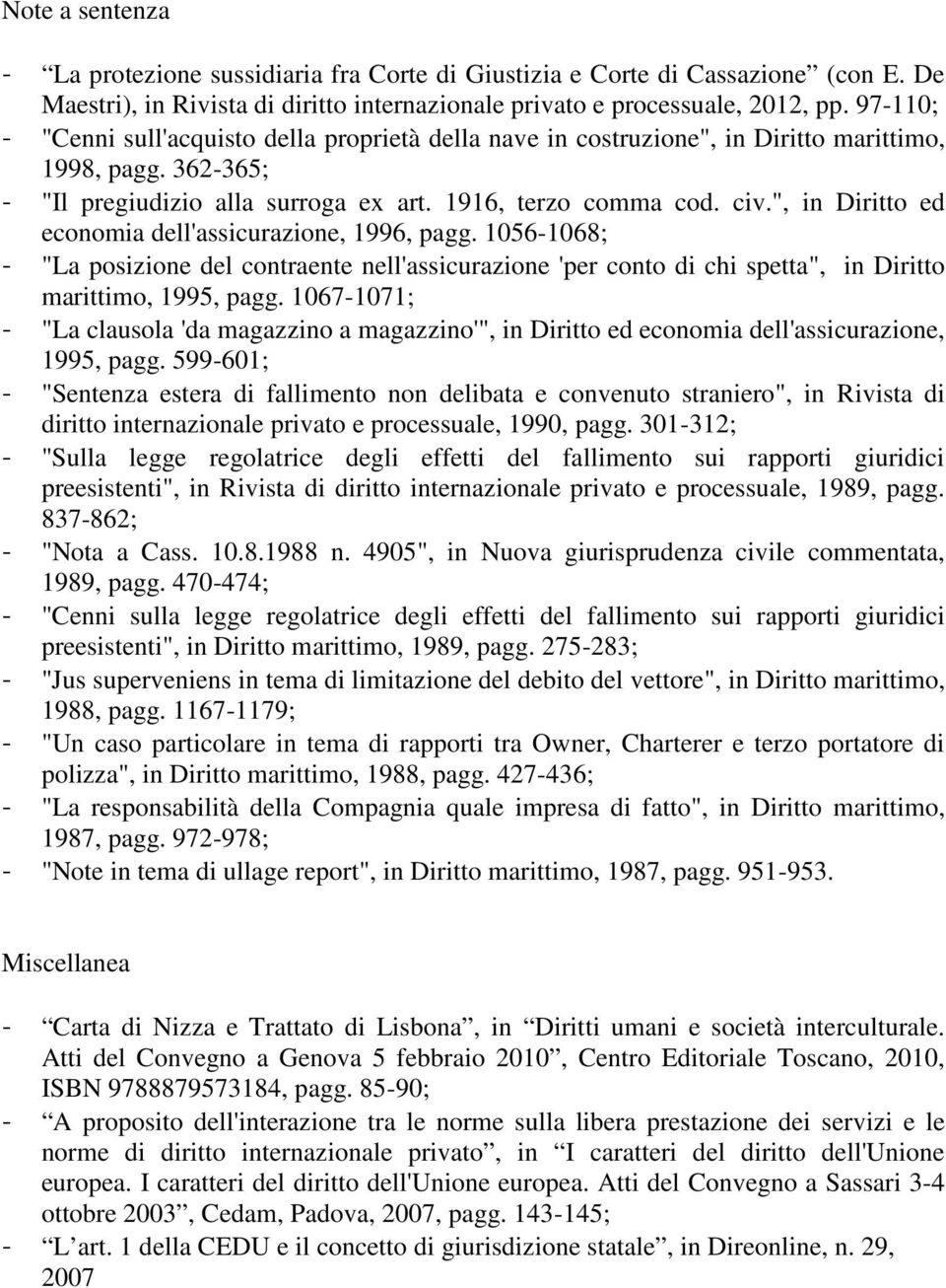 ", in Diritto ed economia dell'assicurazione, 1996, pagg. 1056-1068; - "La posizione del contraente nell'assicurazione 'per conto di chi spetta", in Diritto marittimo, 1995, pagg.