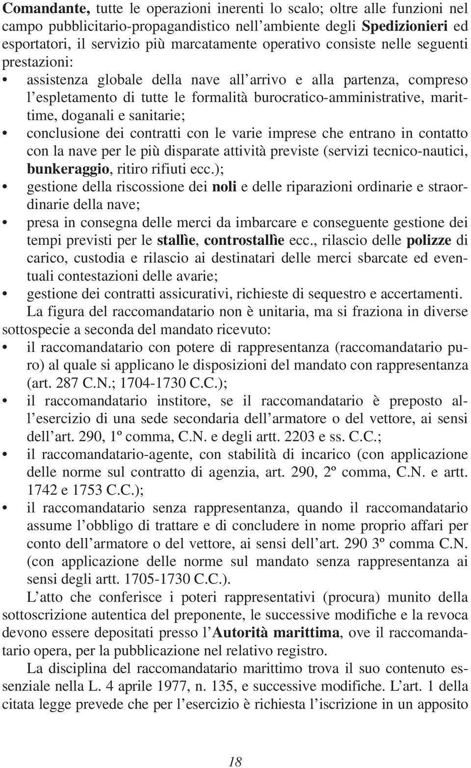 sanitarie; conclusione dei contratti con le varie imprese che entrano in contatto con la nave per le più disparate attività previste (servizi tecnico-nautici, bunkeraggio, ritiro rifiuti ecc.