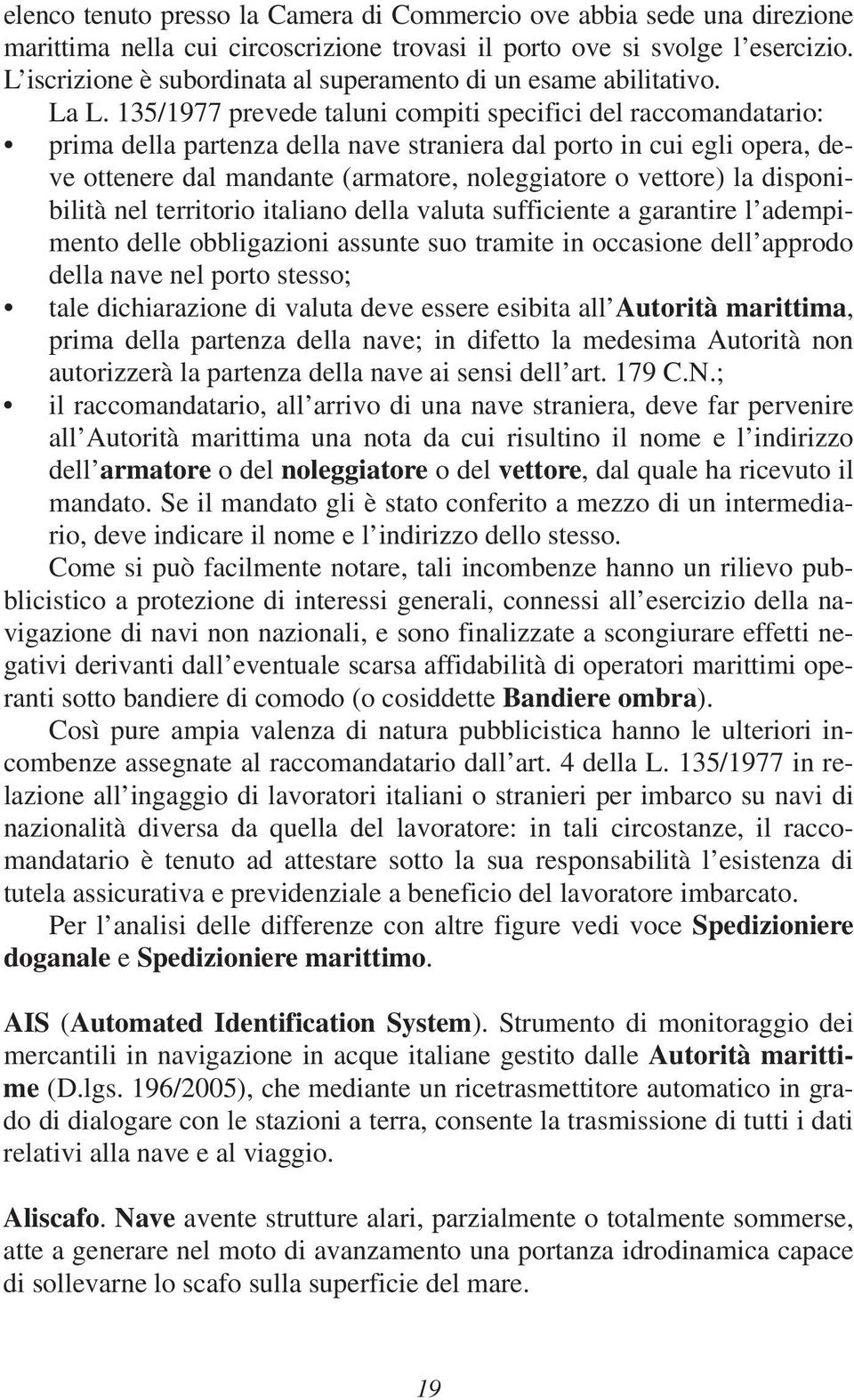 135/1977 prevede taluni compiti specifici del raccomandatario: prima della partenza della nave straniera dal porto in cui egli opera, deve ottenere dal mandante (armatore, noleggiatore o vettore) la