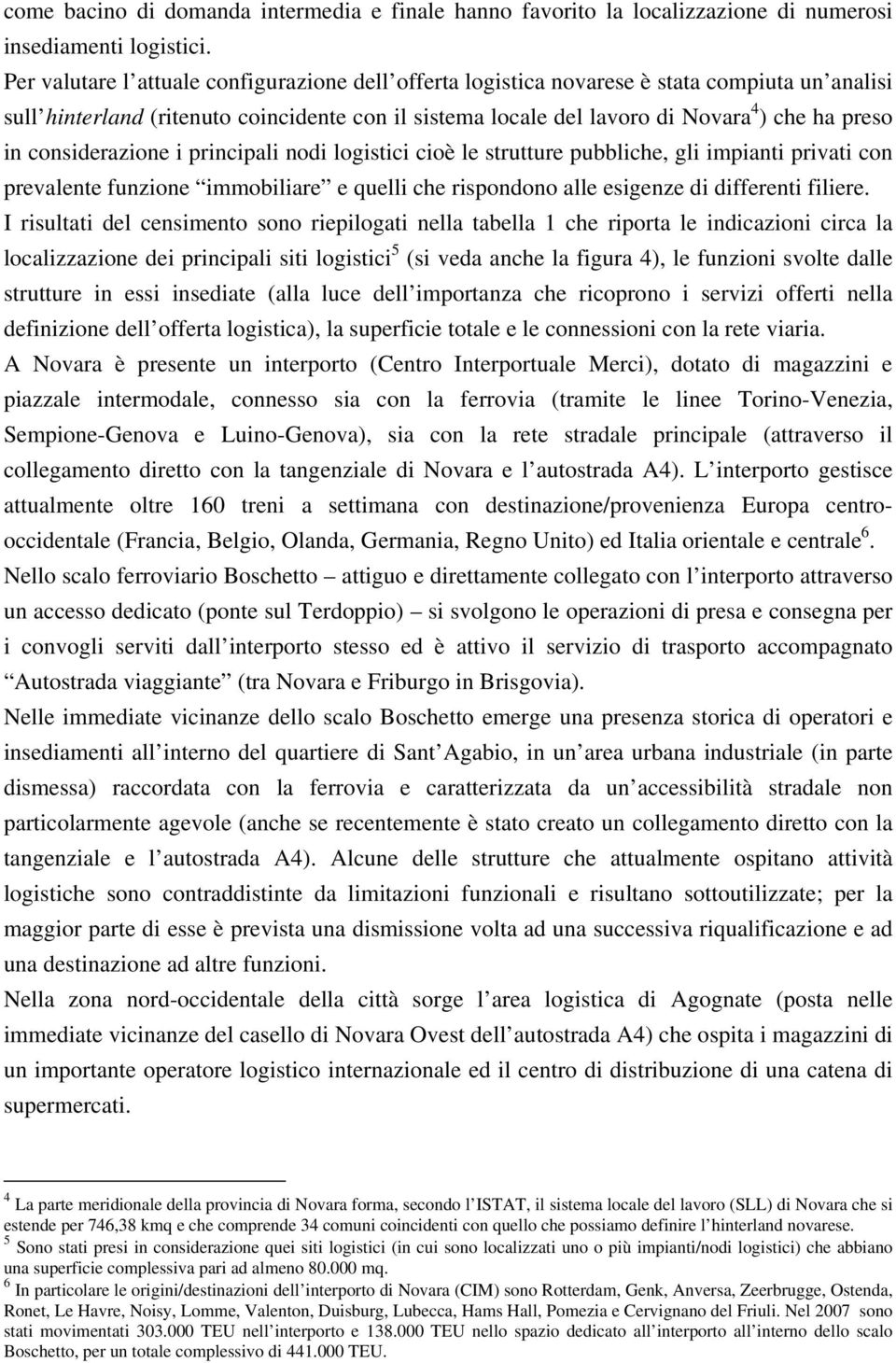 considerazione i principali nodi logistici cioè le strutture pubbliche, gli impianti privati con prevalente funzione immobiliare e quelli che rispondono alle esigenze di differenti filiere.