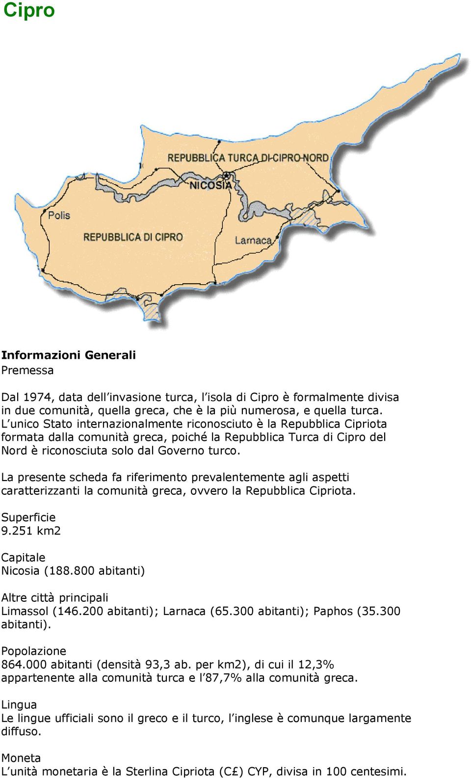 La presente scheda fa riferimento prevalentemente agli aspetti caratterizzanti la comunità greca, ovvero la Repubblica Cipriota. Superficie 9.251 km2 Capitale Nicosia (188.