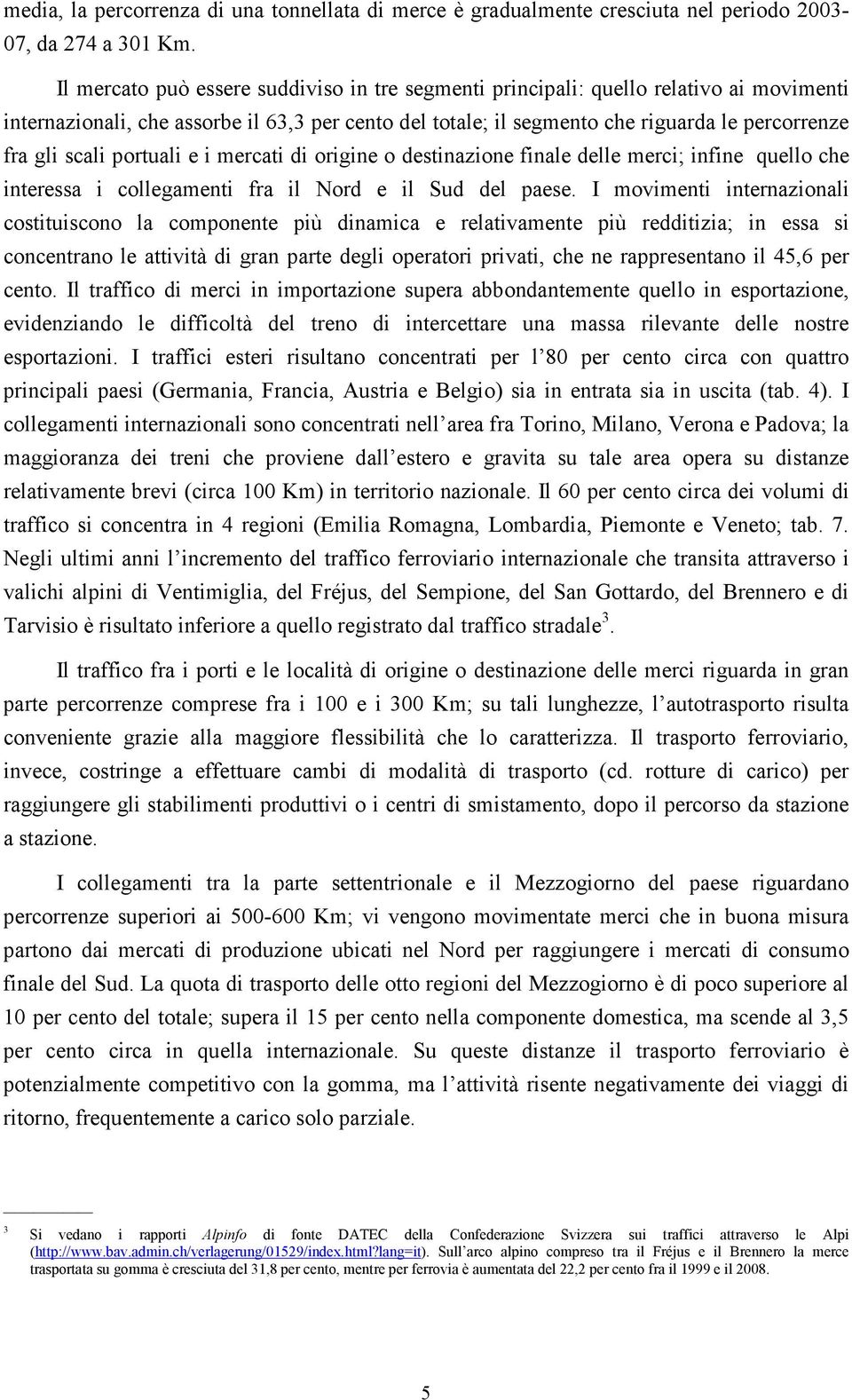 scali portuali e i mercati di origine o destinazione finale delle merci; infine quello che interessa i collegamenti fra il Nord e il Sud del paese.