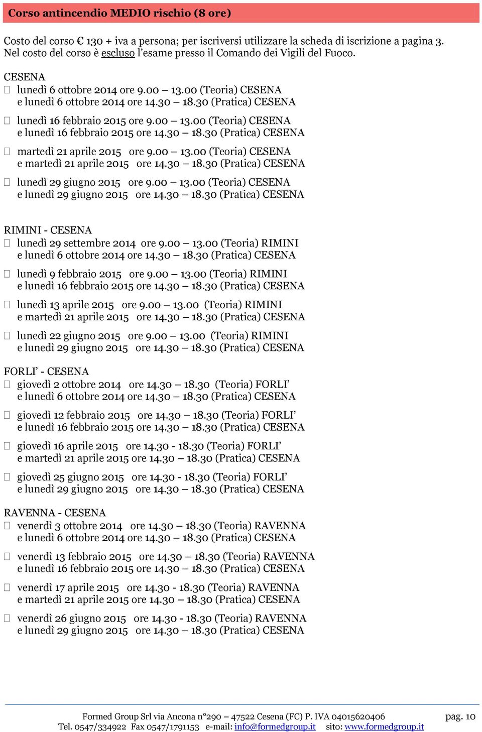 30 (Pratica) CESENA lunedì 16 febbraio 2015 ore 9.00 13.00 (Teoria) CESENA e lunedì 16 febbraio 2015 ore 14.30 18.30 (Pratica) CESENA martedì 21 aprile 2015 ore 9.00 13.00 (Teoria) CESENA e martedì 21 aprile 2015 ore 14.